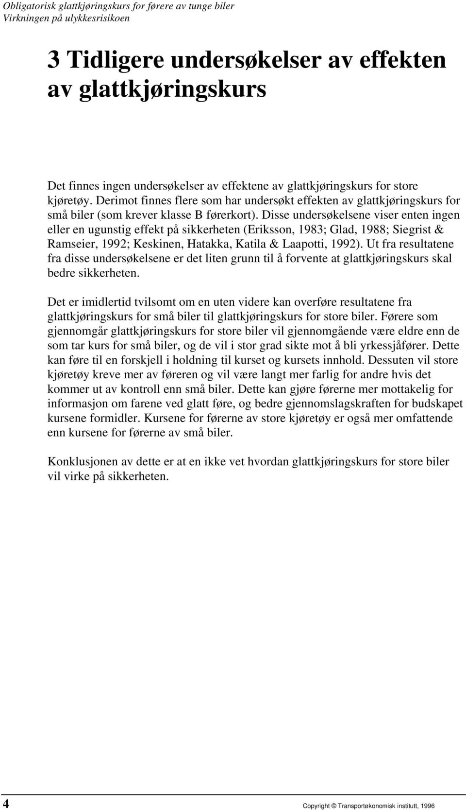 Disse undersøkelsene viser enten ingen eller en ugunstig effekt på sikkerheten (Eriksson, 1983; Glad, 1988; Siegrist & Ramseier, 1992; Keskinen, Hatakka, Katila & Laapotti, 1992).