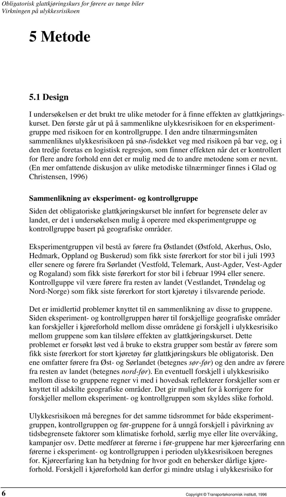 I den andre tilnærmingsmåten sammenliknes ulykkesrisikoen på snø-/isdekket veg med risikoen på bar veg, og i den tredje foretas en logistisk regresjon, som finner effekten når det er kontrollert for