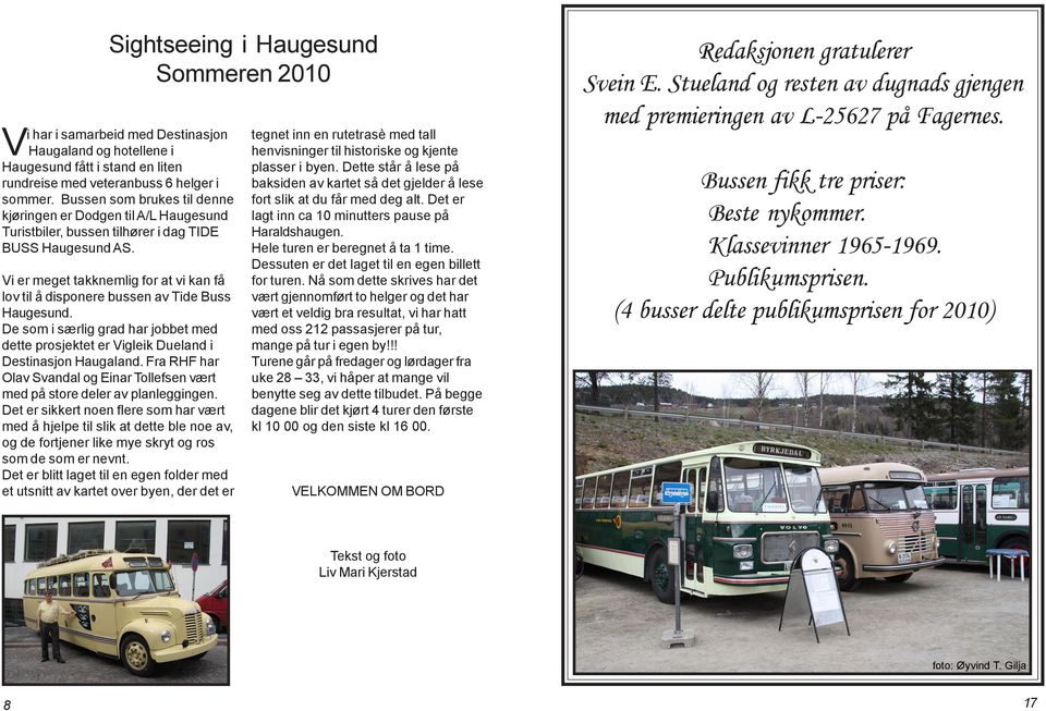Vi er meget takknemlig for at vi kan få lov til å disponere bussen av Tide Buss Haugesund. De som i særlig grad har jobbet med dette prosjektet er Vigleik Dueland i Destinasjon Haugaland.