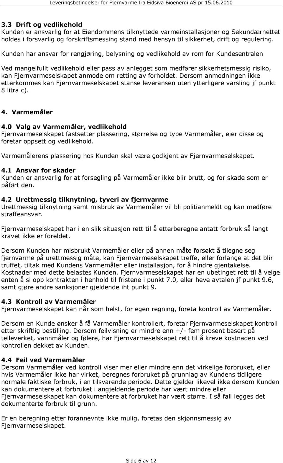 Kunden har ansvar for rengjøring, belysning og vedlikehold av rom for Kundesentralen Ved mangelfullt vedlikehold eller pass av anlegget som medfører sikkerhetsmessig risiko, kan Fjernvarmeselskapet