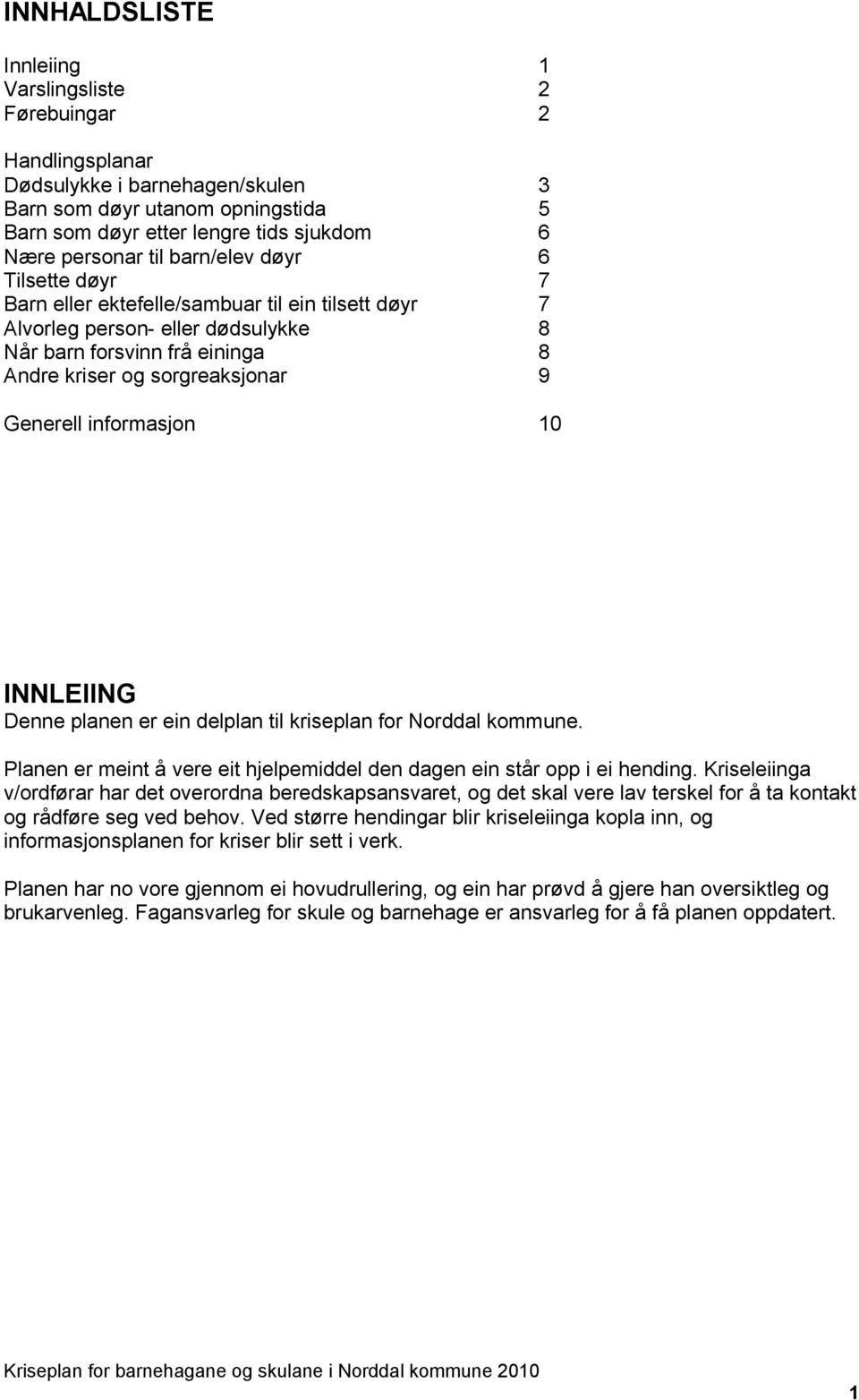 informasjon 10 INNLEIING Denne planen er ein delplan til kriseplan for Norddal kommune. Planen er meint å vere eit hjelpemiddel den dagen ein står opp i ei hending.