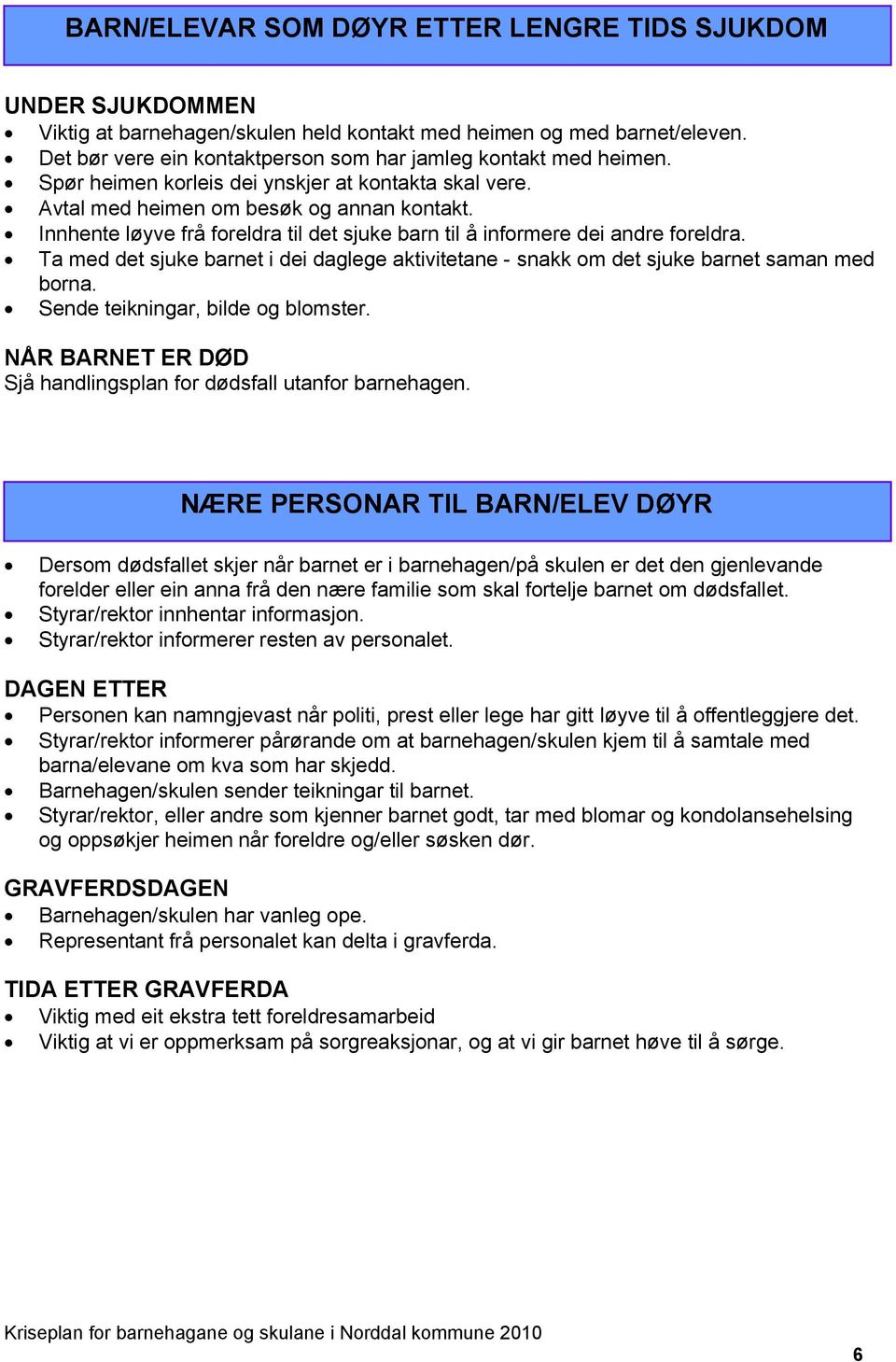 Innhente løyve frå foreldra til det sjuke barn til å informere dei andre foreldra. Ta med det sjuke barnet i dei daglege aktivitetane - snakk om det sjuke barnet saman med borna.