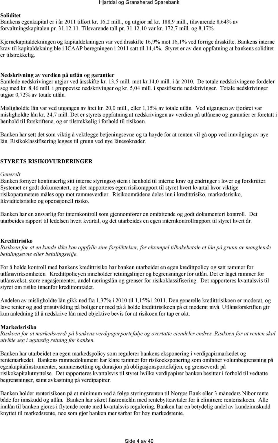 Bankens interne krav til kapitaldekning ble i ICAAP beregningen i 2011 satt til 14,4%. Styret er av den oppfatning at bankens soliditet er tilstrekkelig.