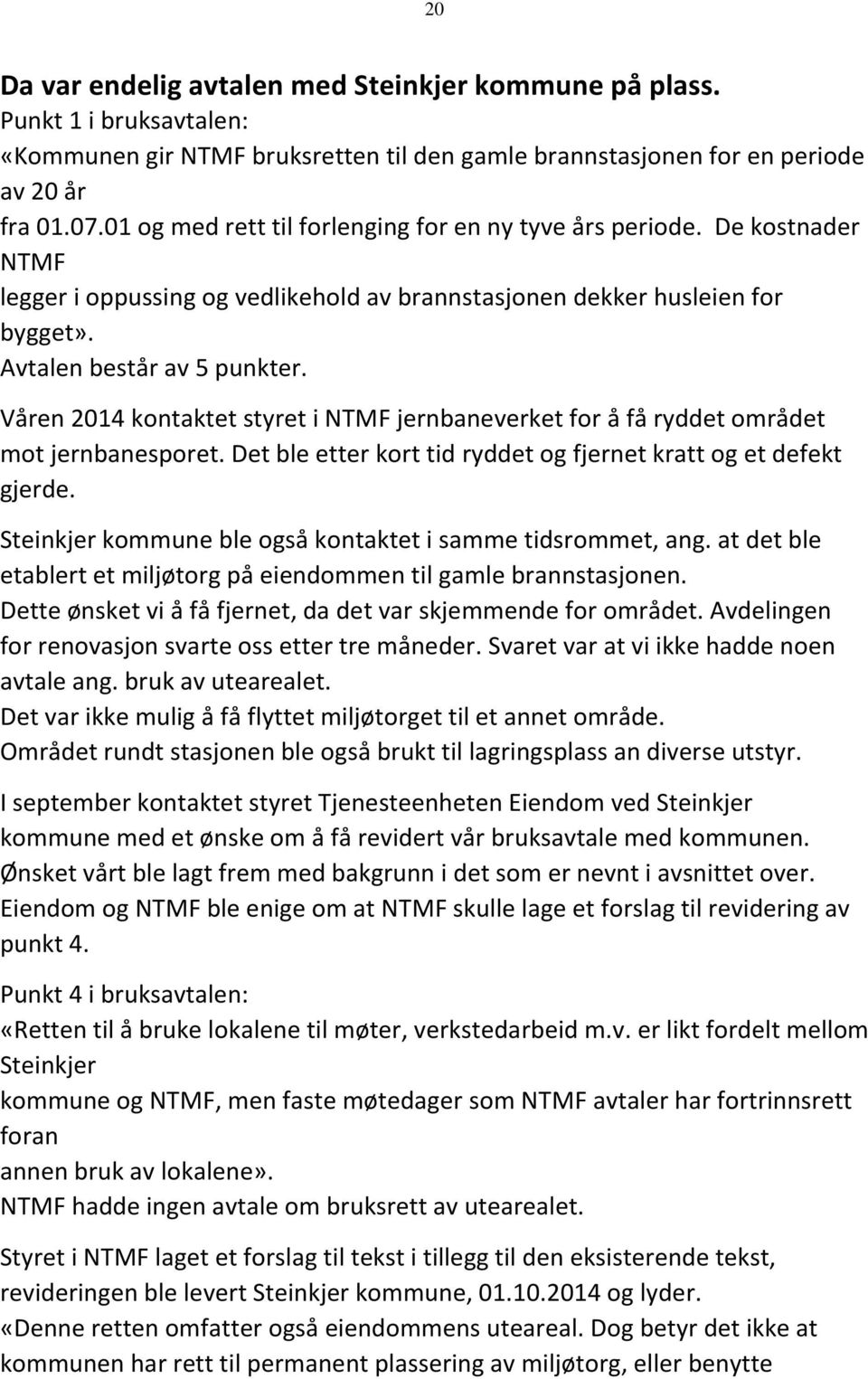 Våren 2014 kontaktet styret i NTMF jernbaneverket for å få ryddet området mot jernbanesporet. Det ble etter kort tid ryddet og fjernet kratt og et defekt gjerde.