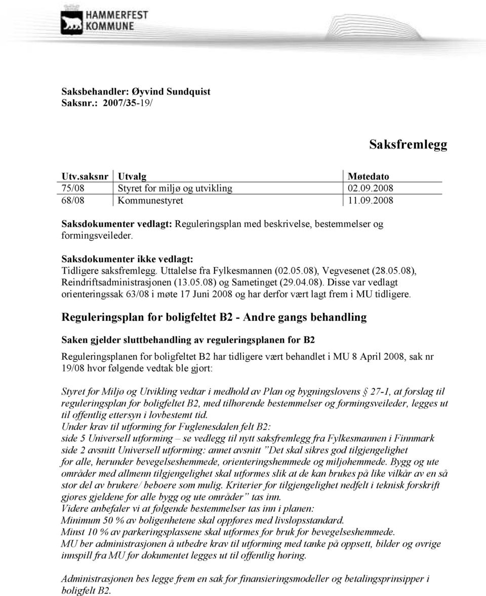 Uttalelse fra Fylkesmannen (02.05.08), Vegvesenet (28.05.08), Reindriftsadministrasjonen (13.05.08) og Sametinget (29.04.08). Disse var vedlagt orienteringssak 63/08 i møte 17 Juni 2008 og har derfor vært lagt frem i MU tidligere.