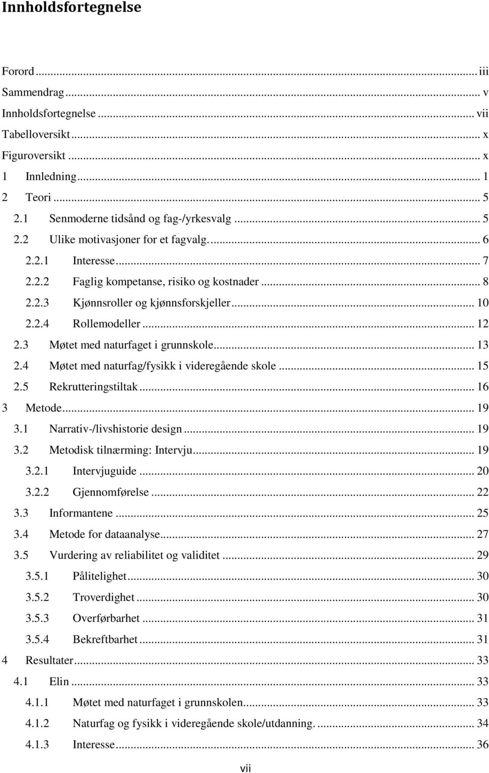 4 Møtet med naturfag/fysikk i videregående skole... 15 2.5 Rekrutteringstiltak... 16 3 Metode... 19 3.1 Narrativ-/livshistorie design... 19 3.2 Metodisk tilnærming: Intervju... 19 3.2.1 Intervjuguide.