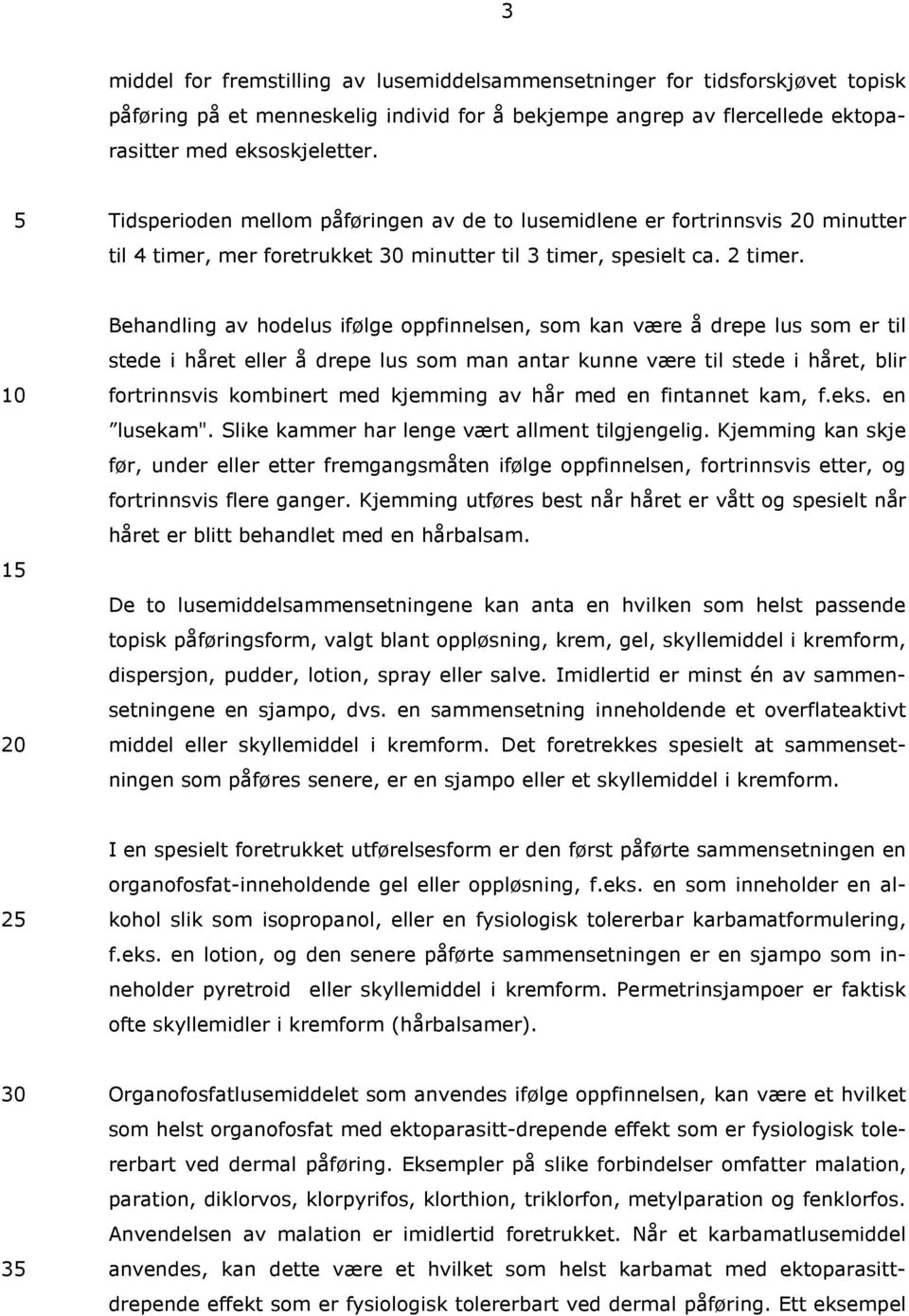 Behandling av hodelus ifølge oppfinnelsen, som kan være å drepe lus som er til stede i håret eller å drepe lus som man antar kunne være til stede i håret, blir fortrinnsvis kombinert med kjemming av