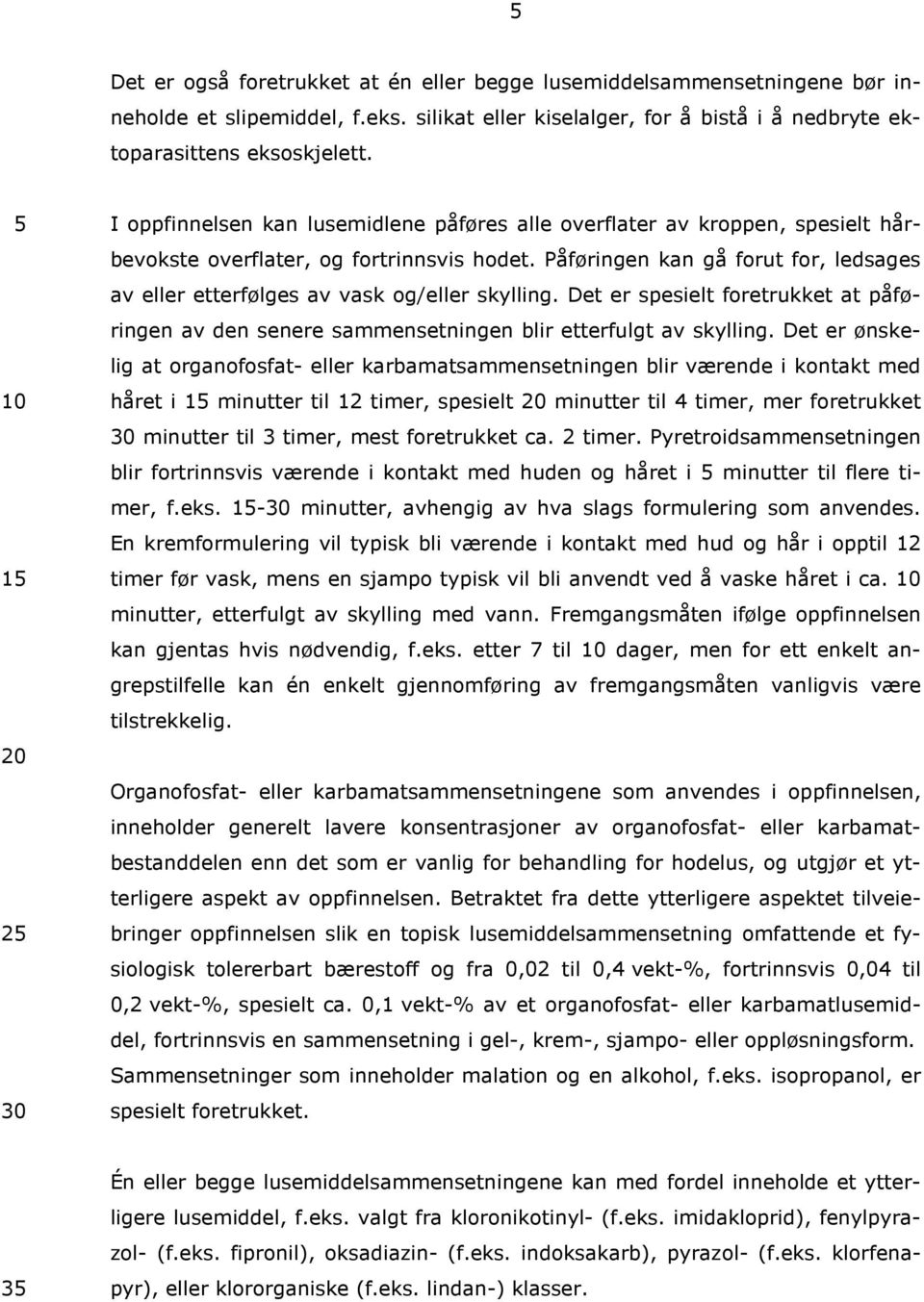 Påføringen kan gå forut for, ledsages av eller etterfølges av vask og/eller skylling. Det er spesielt foretrukket at påføringen av den senere sammensetningen blir etterfulgt av skylling.