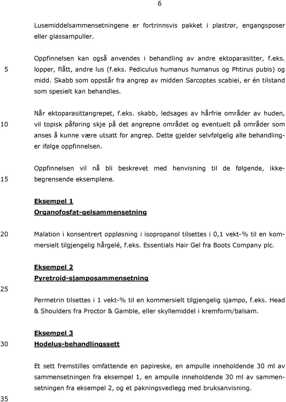 Når ektoparasittangrepet, f.eks. skabb, ledsages av hårfrie områder av huden, vil topisk påføring skje på det angrepne området og eventuelt på områder som anses å kunne være utsatt for angrep.