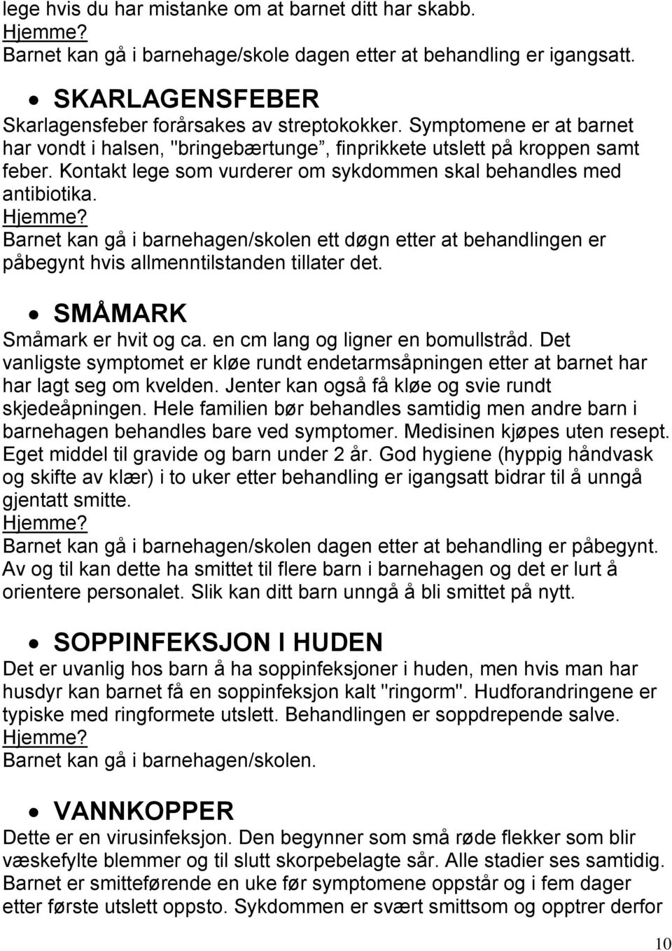 Barnet kan gå i barnehagen/skolen ett døgn etter at behandlingen er påbegynt hvis allmenntilstanden tillater det. SMÅMARK Småmark er hvit og ca. en cm lang og ligner en bomullstråd.