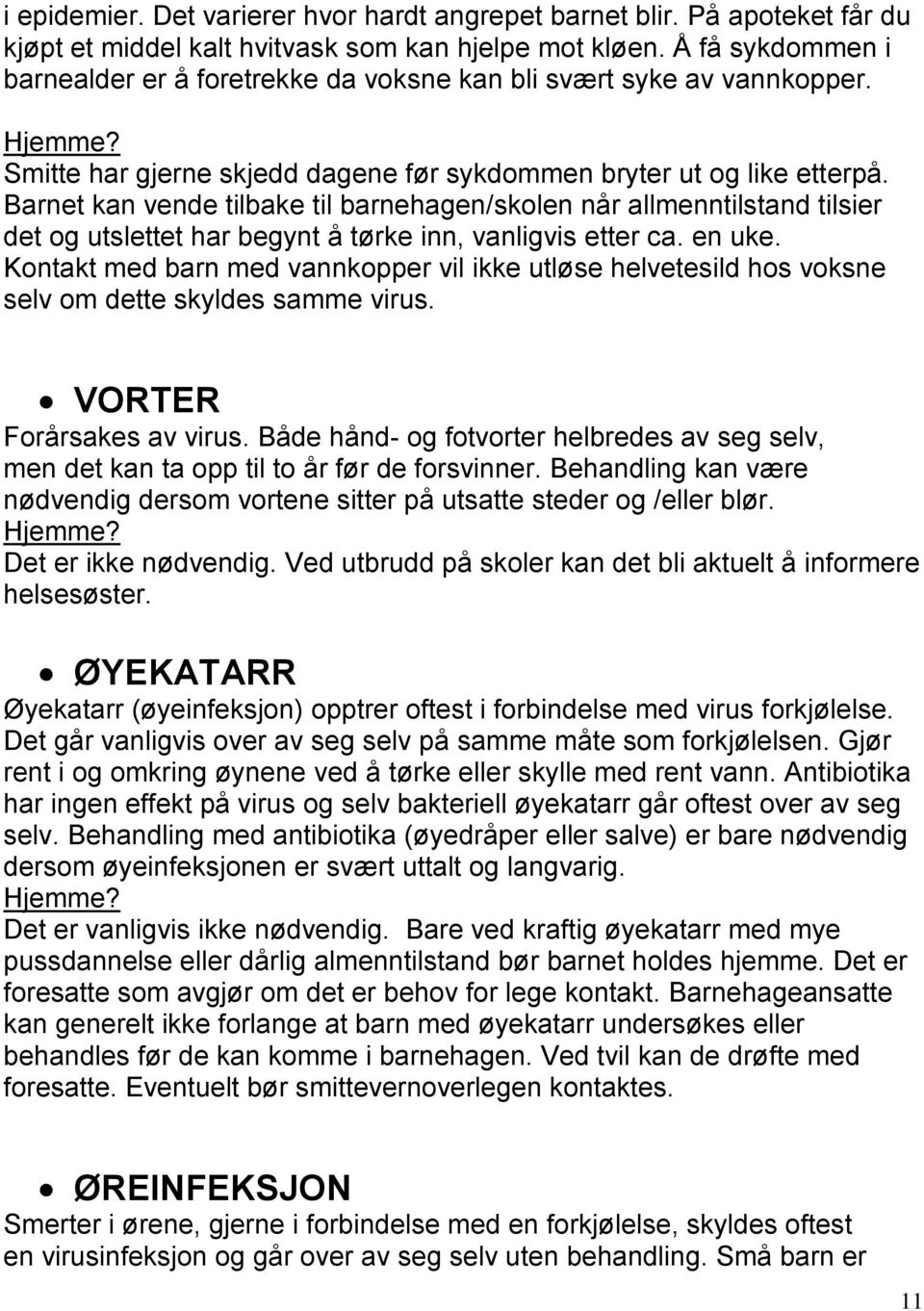 Barnet kan vende tilbake til barnehagen/skolen når allmenntilstand tilsier det og utslettet har begynt å tørke inn, vanligvis etter ca. en uke.