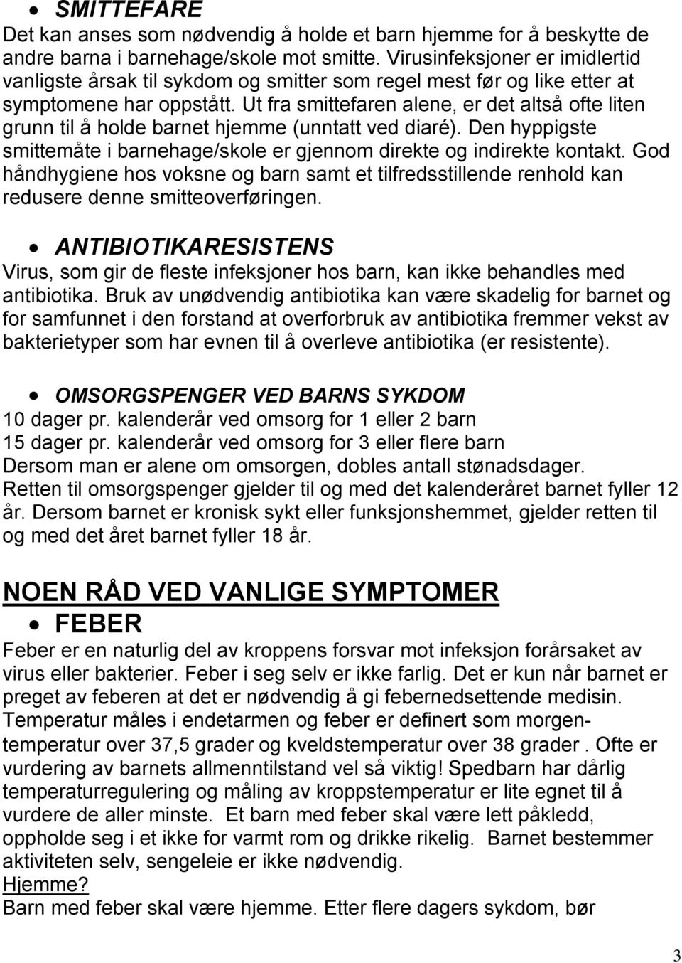 Ut fra smittefaren alene, er det altså ofte liten grunn til å holde barnet hjemme (unntatt ved diaré). Den hyppigste smittemåte i barnehage/skole er gjennom direkte og indirekte kontakt.