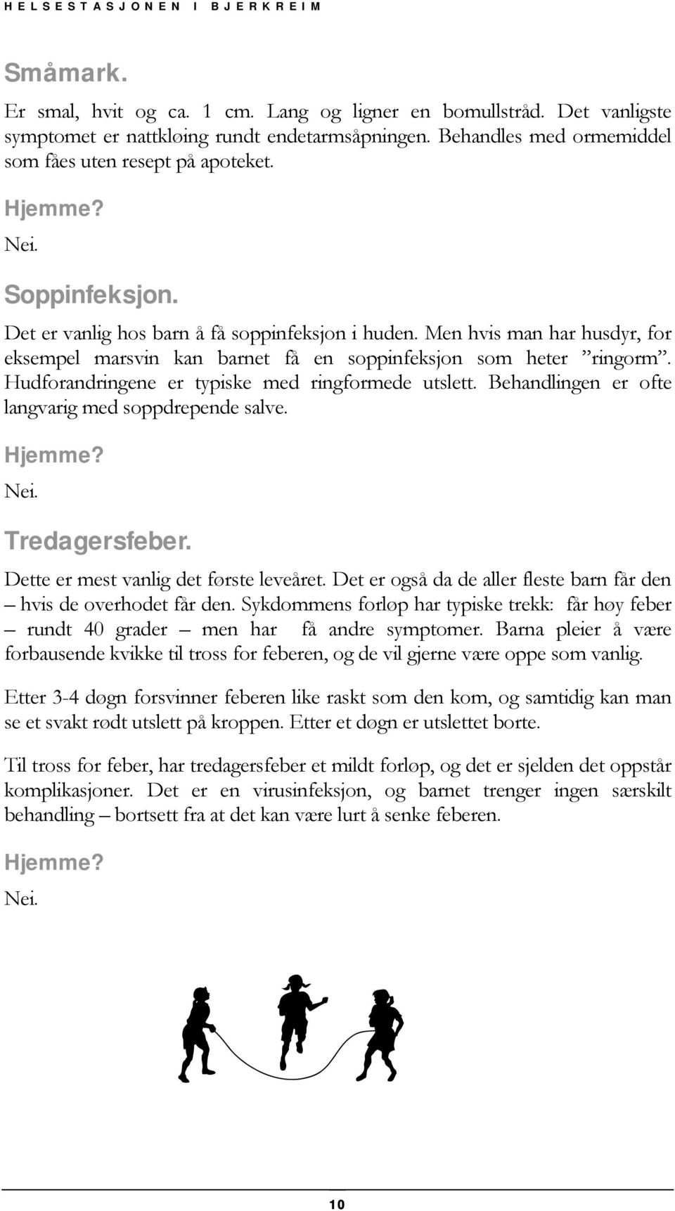 Hudforandringene er typiske med ringformede utslett. Behandlingen er ofte langvarig med soppdrepende salve. Nei. Tredagersfeber. Dette er mest vanlig det første leveåret.