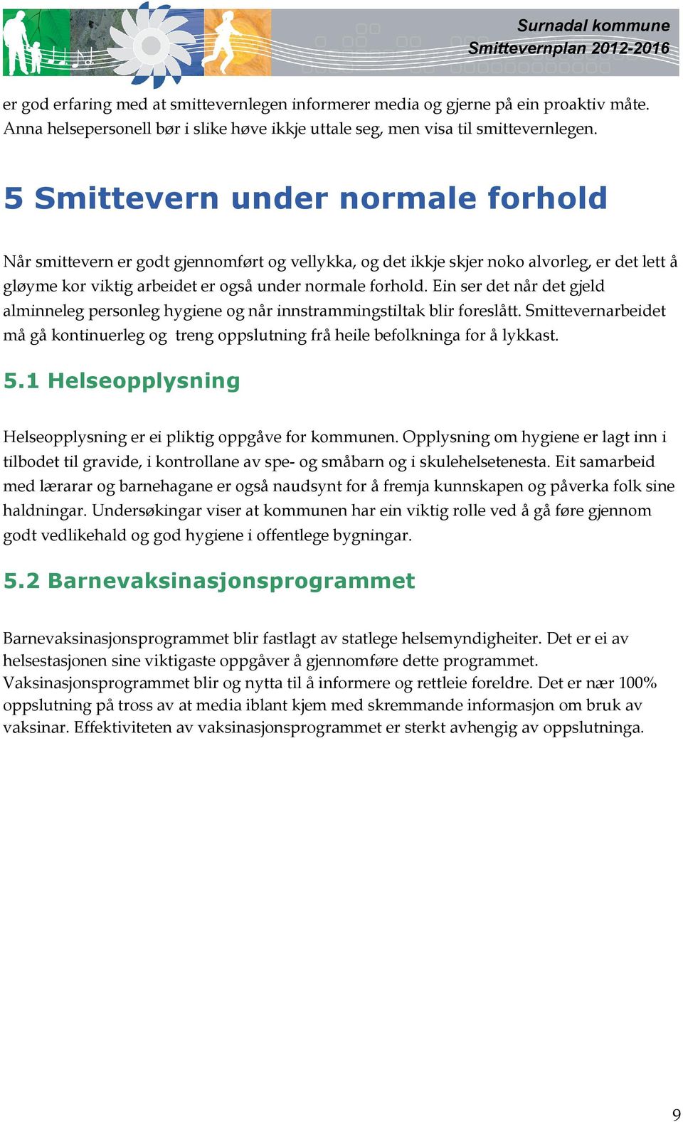 Ein ser det når det gjeld alminneleg personleg hygiene og når innstrammingstiltak blir foreslått. Smittevernarbeidet må gå kontinuerleg og treng oppslutning frå heile befolkninga for å lykkast. 5.