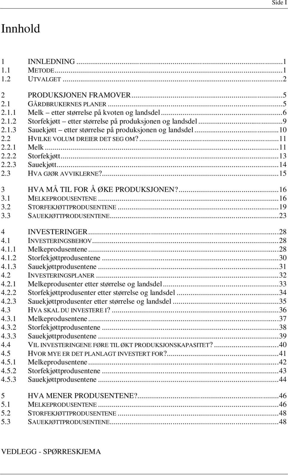 ...15 3 HVA MÅ TIL FOR Å ØKE PRODUKSJONEN?...16 3.1 MELKEPRODUSENTENE...16 3.2 STORFEKJØTTPRODUSENTENE...19 3.3 SAUEKJØTTPRODUSENTENE...23 4 INVESTERINGER...28 4.1 INVESTERINGSBEHOV...28 4.1.1 Melkeprodusentene.