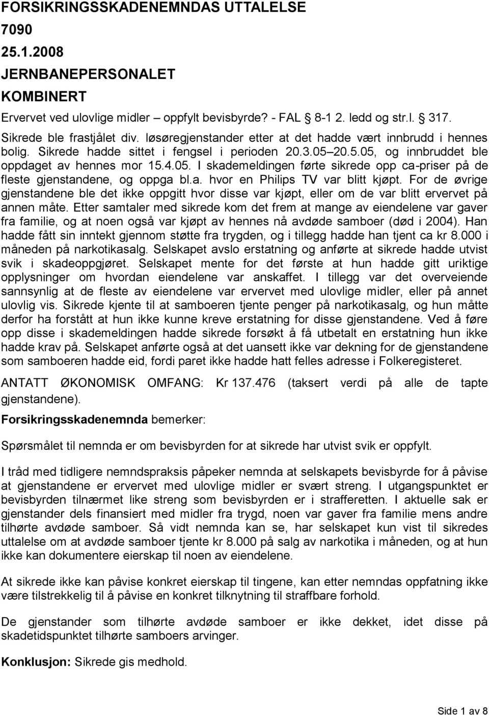 20.5.05, og innbruddet ble oppdaget av hennes mor 15.4.05. I skademeldingen førte sikrede opp ca-priser på de fleste gjenstandene, og oppga bl.a. hvor en Philips TV var blitt kjøpt.