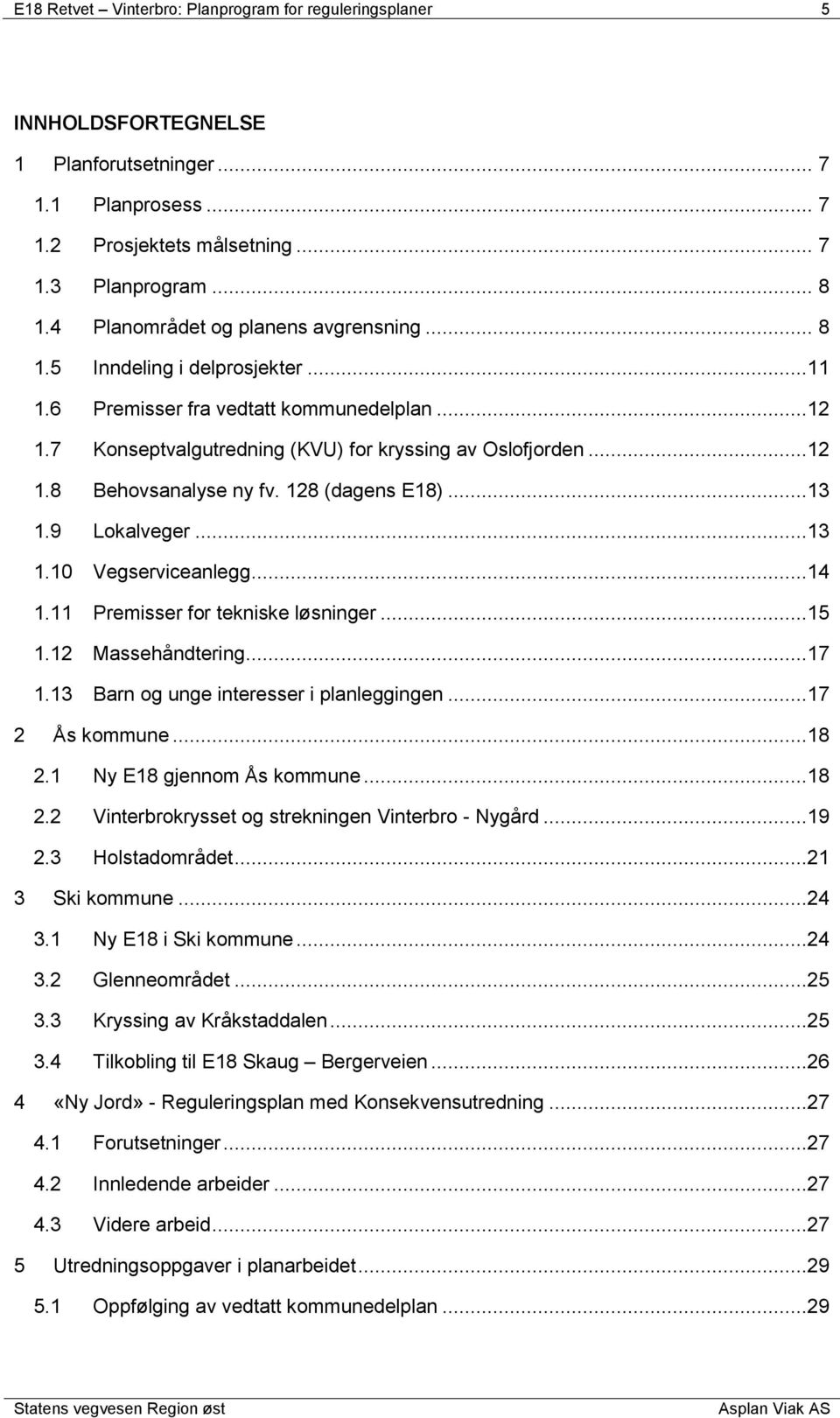 128 (dagens E18)...13 1.9 Lokalveger...13 1.10 Vegserviceanlegg...14 1.11 Premisser for tekniske løsninger...15 1.12 Massehåndtering...17 1.13 Barn og unge interesser i planleggingen...17 2 Ås kommune.