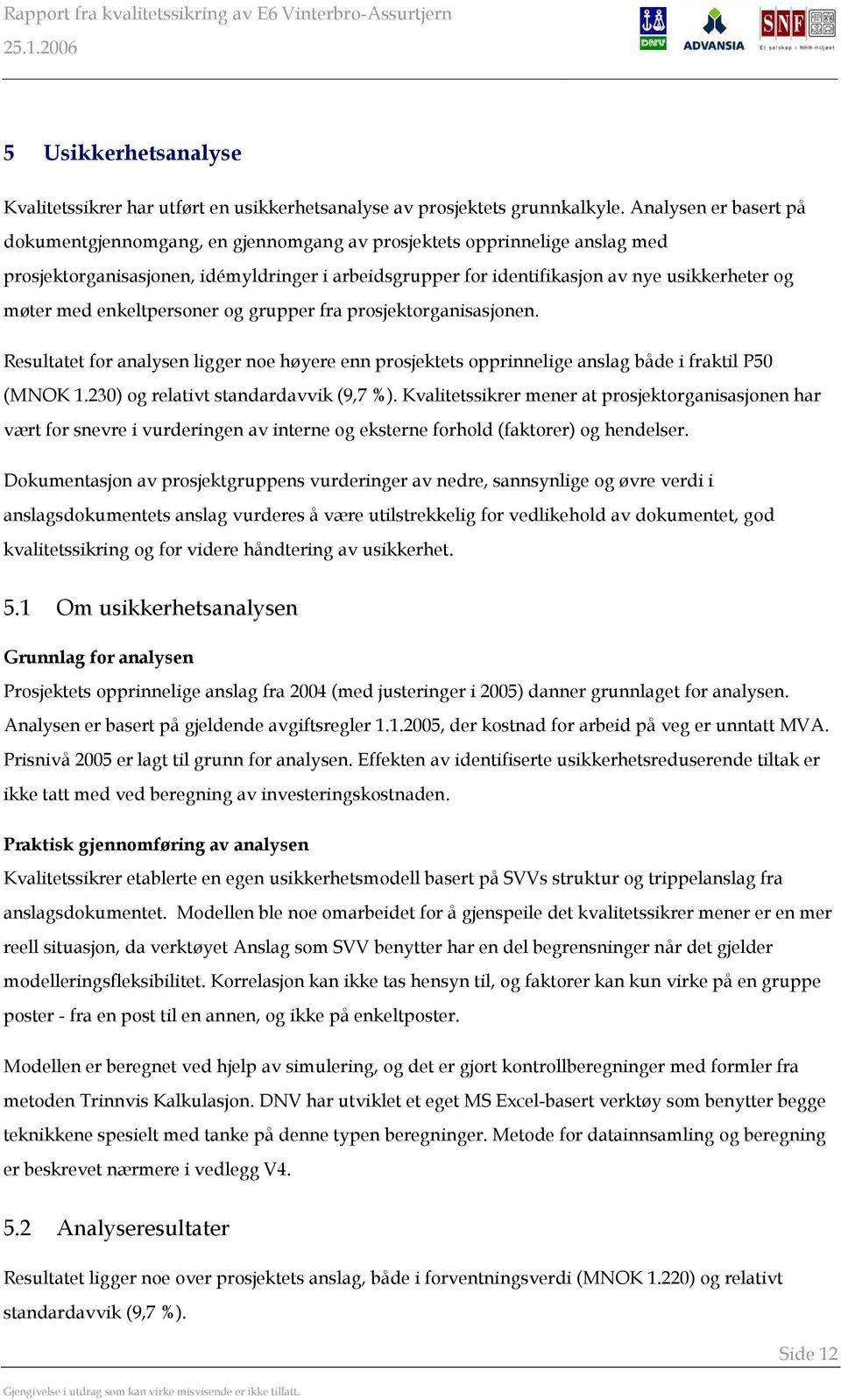 med enkeltpersoner og grupper fra prosjektorganisasjonen. Resultatet for analysen ligger noe høyere enn prosjektets opprinnelige anslag både i fraktil P50 (MNOK 1.