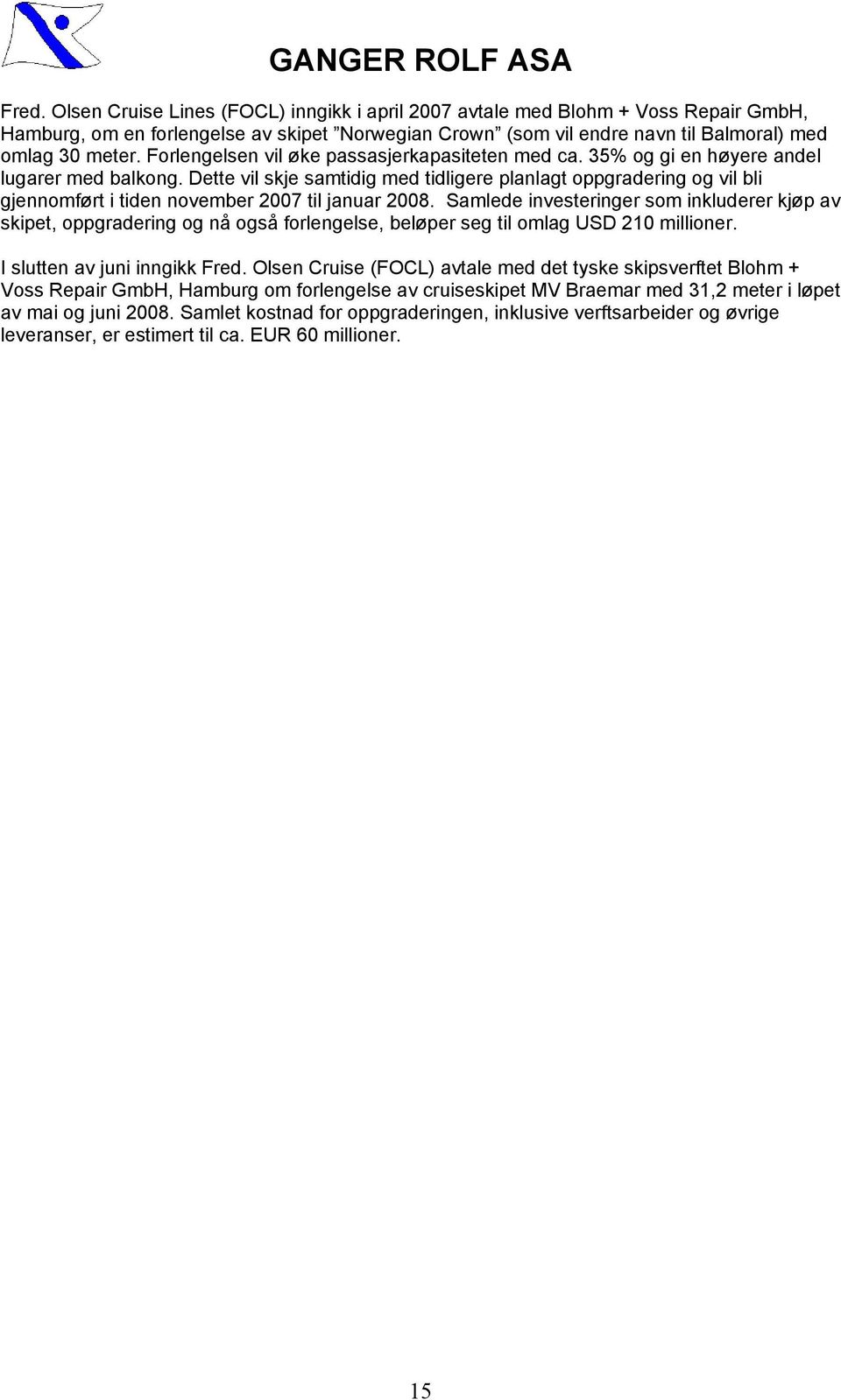 Dette vil skje samtidig med tidligere planlagt oppgradering og vil bli gjennomført i tiden november 2007 til januar 2008.