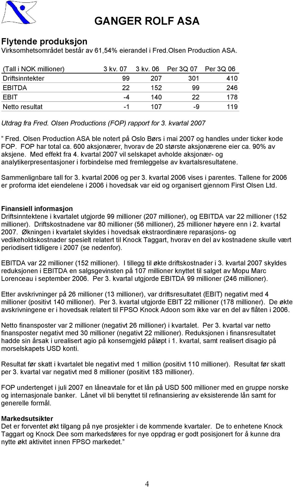 Olsen Production ASA ble notert på Oslo Børs i mai 2007 og handles under ticker kode FOP. FOP har total ca. 600 aksjonærer, hvorav de 20 største aksjonærene eier ca. 90% av aksjene. Med effekt fra 4.