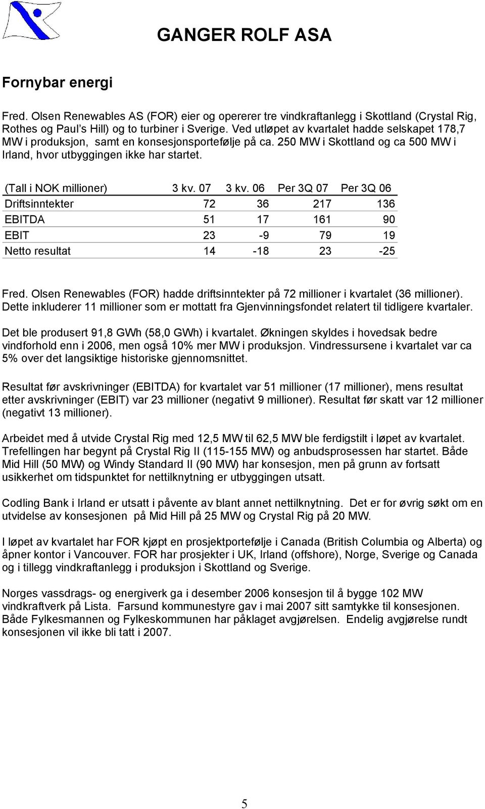 (Tall i NOK millioner) 3 kv. 07 3 kv. 06 Per 3Q 07 Per 3Q 06 Driftsinntekter 72 36 217 136 EBITDA 51 17 161 90 EBIT 23-9 79 19 Netto resultat 14-18 23-25 Fred.