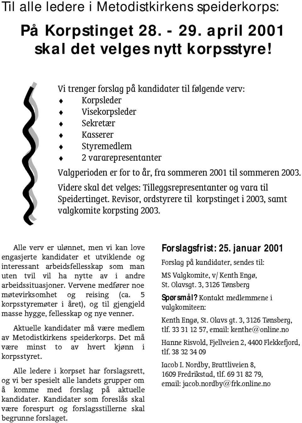 Videre skal det velges: Tilleggsrepresentanter og vara til Speidertinget. Revisor, ordstyrere til korpstinget i 2003, samt valgkomite korpsting 2003.