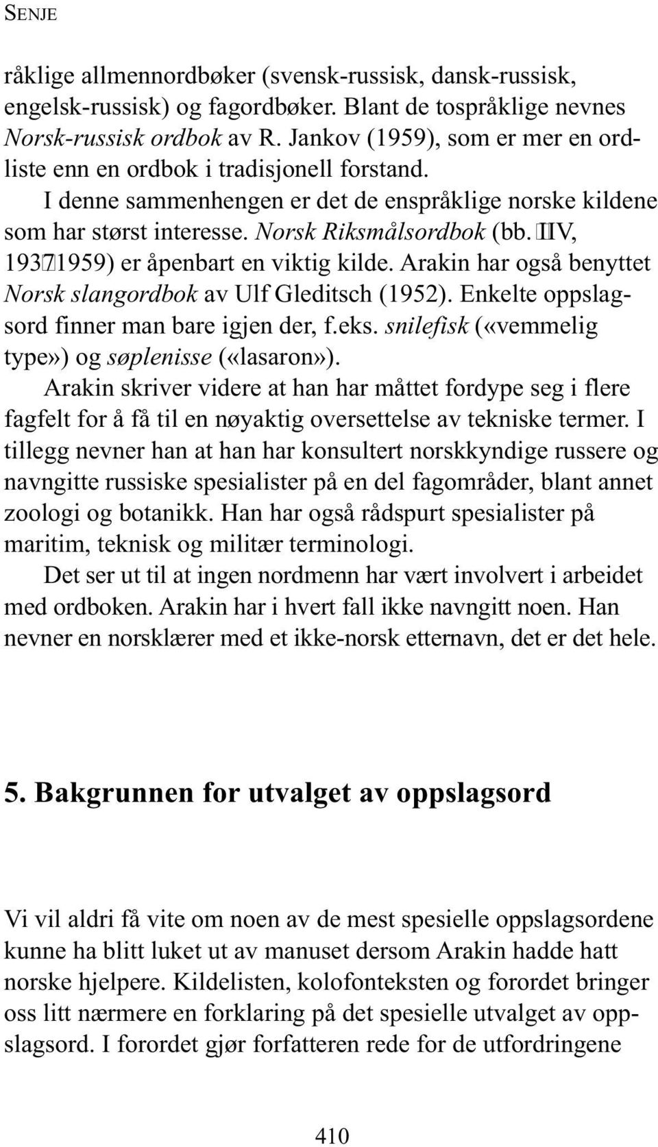 IIV, 19371959) er åpenbart en viktig kilde. Arakin har også benyttet Norsk slangordbok av Ulf Gleditsch (1952). Enkelte oppslagsord finner man bare igjen der, f.eks.