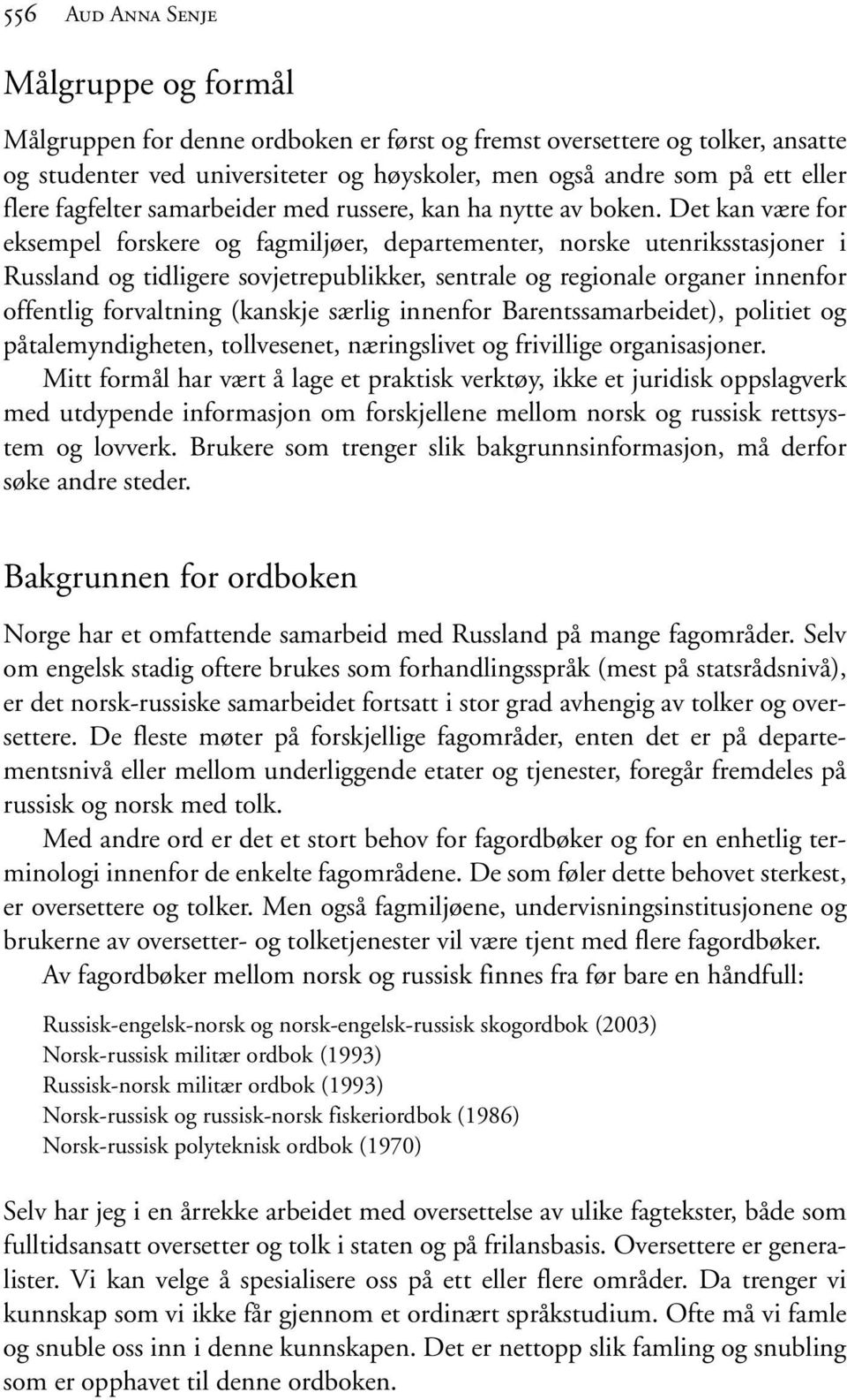 Det kan være for eksempel forskere og fagmiljøer, departementer, norske utenriksstasjoner i Russland og tidligere sovjetrepublikker, sentrale og regionale organer innenfor offentlig forvaltning