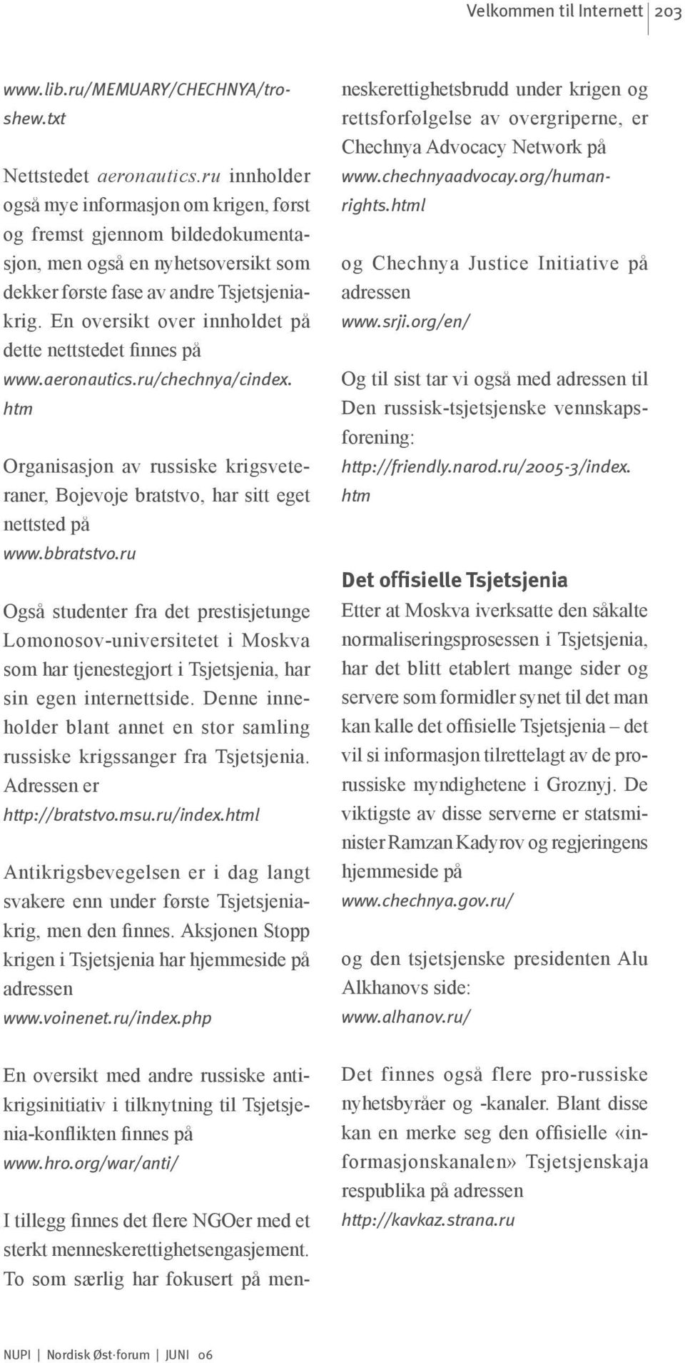 En oversikt over innholdet på dette nettstedet finnes på www.aeronautics.ru/chechnya/cindex. htm Organisasjon av russiske krigsveteraner, Bojevoje bratstvo, har sitt eget nettsted på www.bbratstvo.