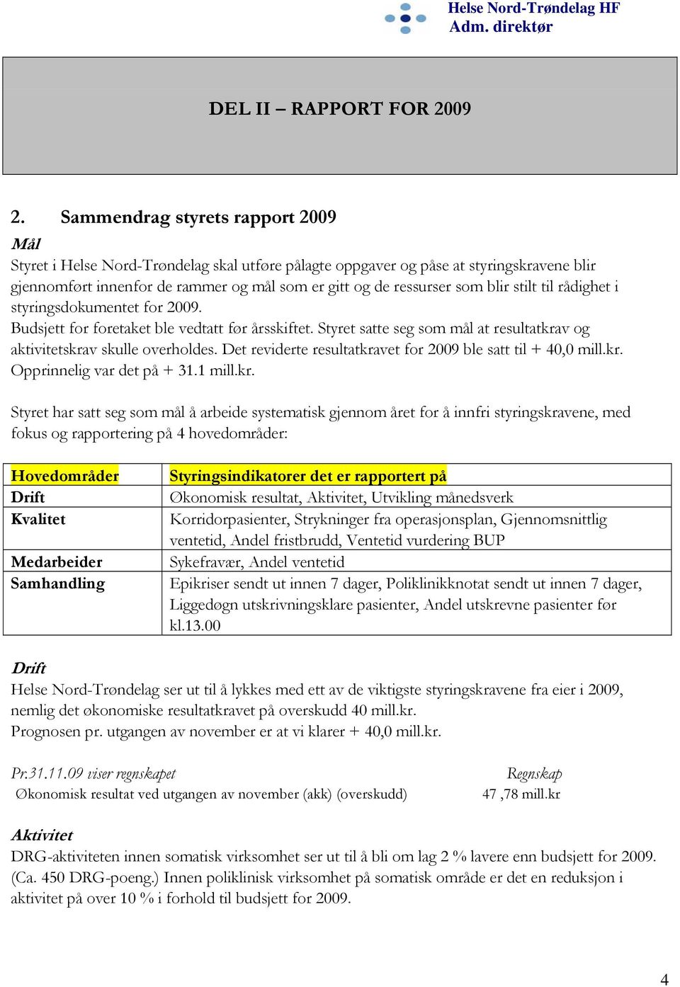 blir stilt til rådighet i styringsdokumentet for 2009. Budsjett for foretaket ble vedtatt før årsskiftet. Styret satte seg som mål at resultatkrav og aktivitetskrav skulle overholdes.