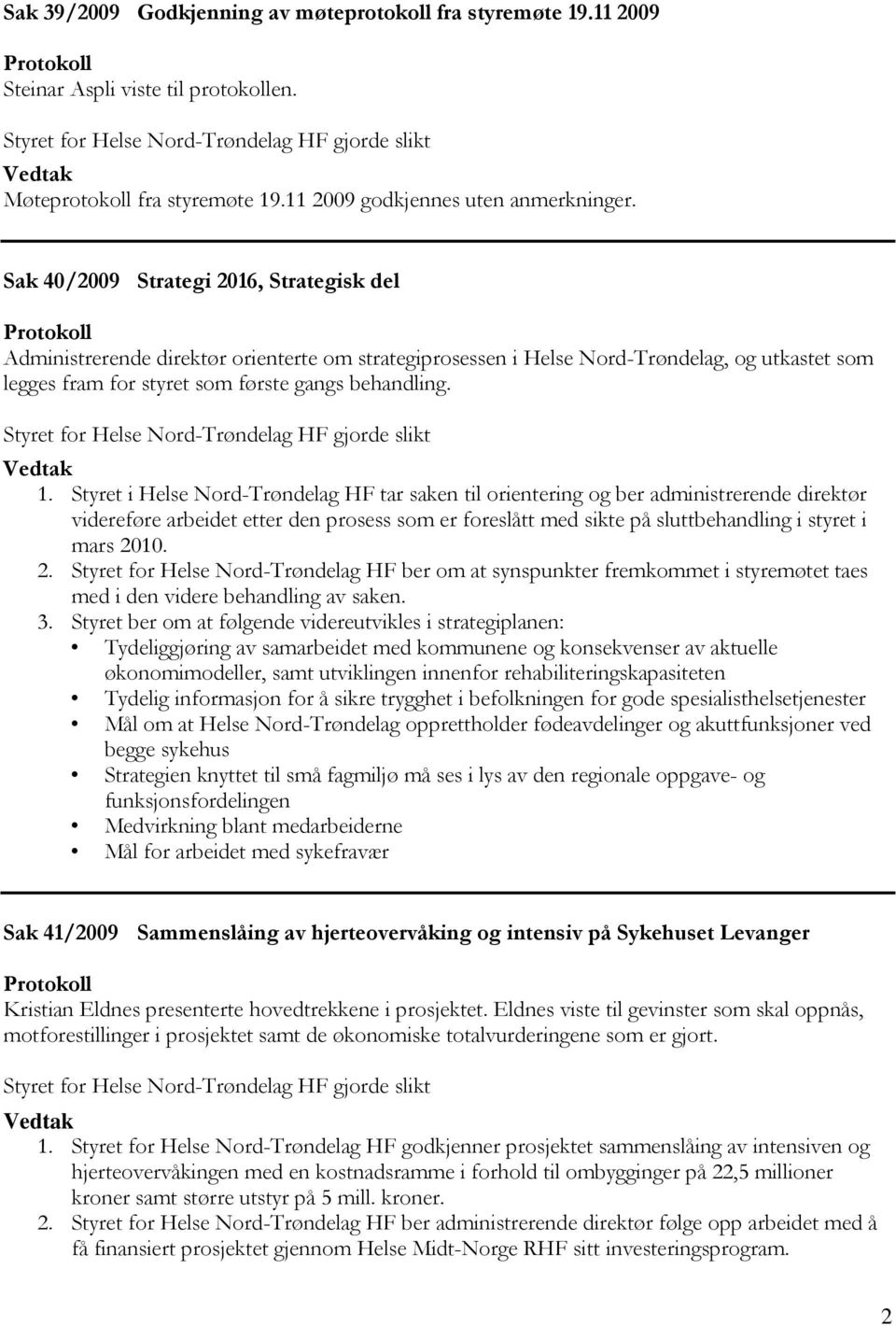 Sak 40/2009 Strategi 2016, Strategisk del Protokoll Administrerende direktør orienterte om strategiprosessen i Helse Nord-Trøndelag, og utkastet som legges fram for styret som første gangs behandling.