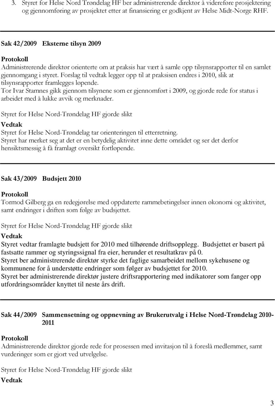 Forslag til vedtak legger opp til at praksisen endres i 2010, slik at tilsynsrapporter framlegges løpende.