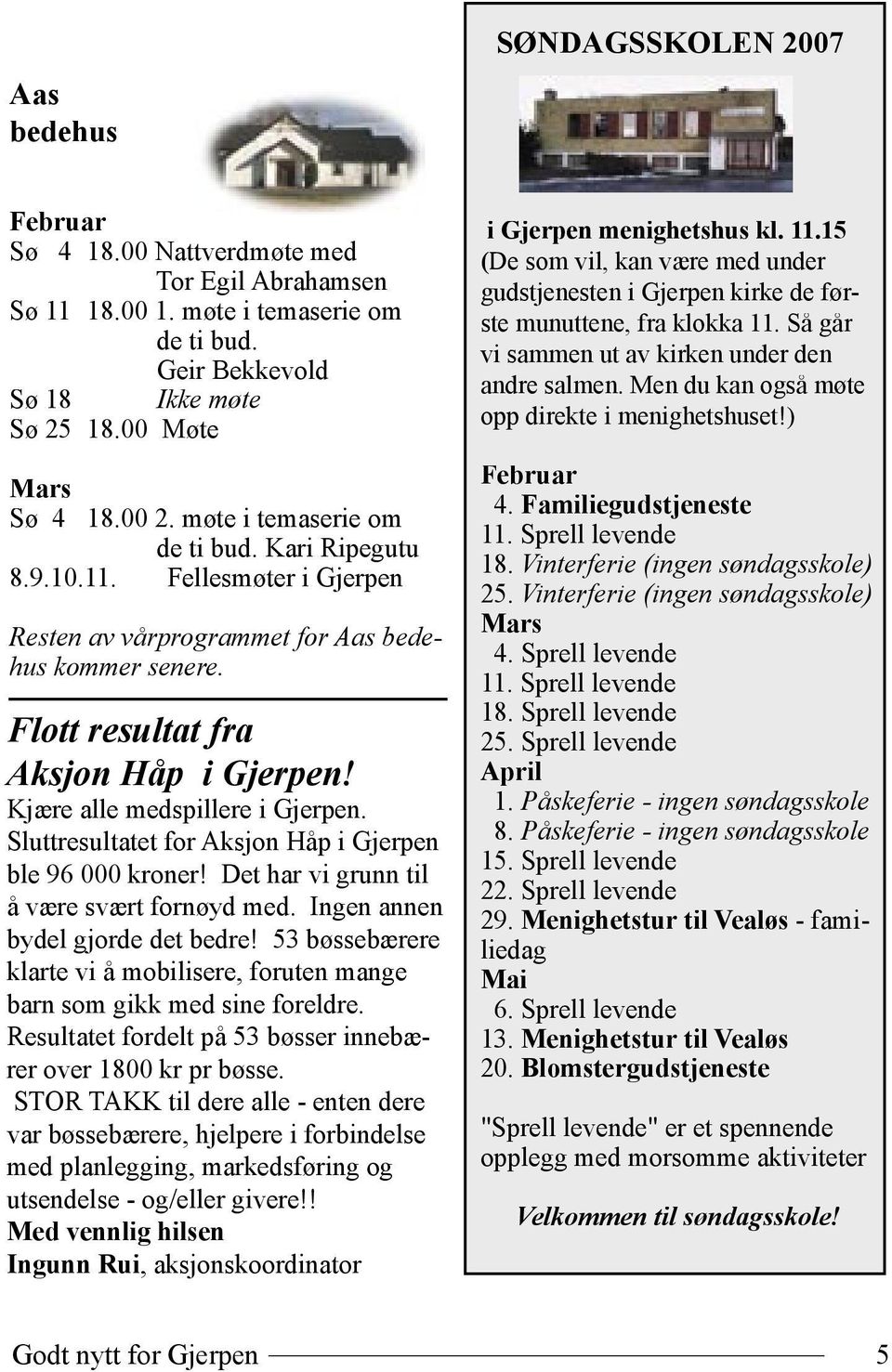 Kjære alle medspillere i Gjerpen. Sluttresultatet for Aksjon Håp i Gjerpen ble 96 000 kroner! Det har vi grunn til å være svært fornøyd med. Ingen annen bydel gjorde det bedre!