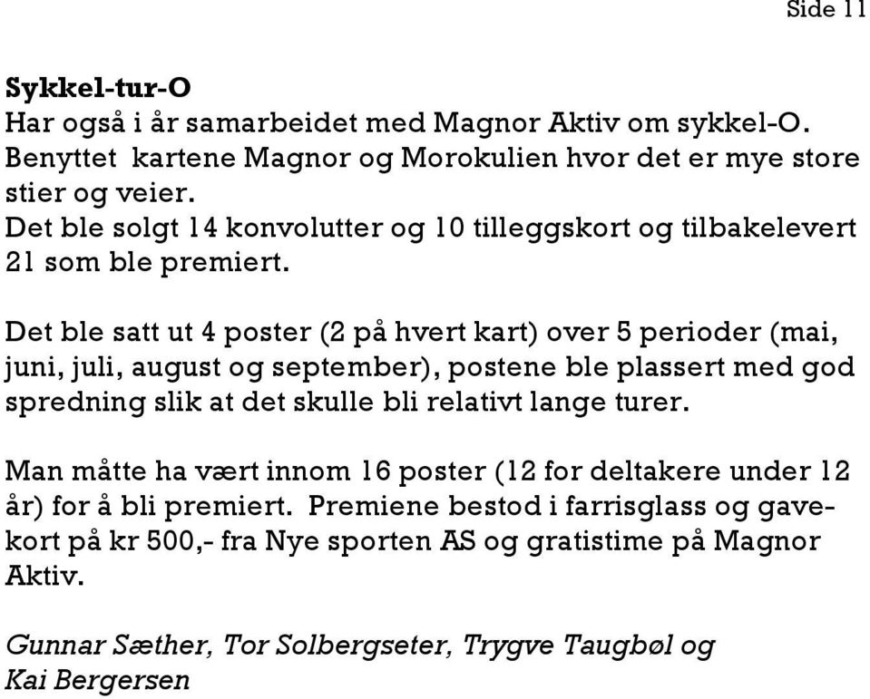 Det ble satt ut 4 poster (2 på hvert kart) over 5 perioder (mai, juni, juli, august og september), postene ble plassert med god spredning slik at det skulle bli