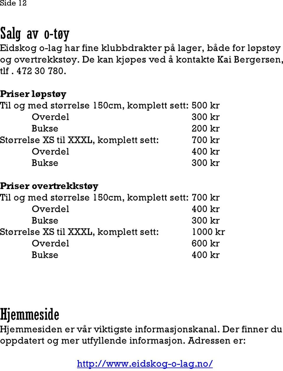 kr Priser overtrekkstøy Til og med størrelse 150cm, komplett sett: 700 kr Overdel 400 kr Bukse 300 kr Størrelse XS til XXXL, komplett sett: 1000 kr Overdel 600 kr