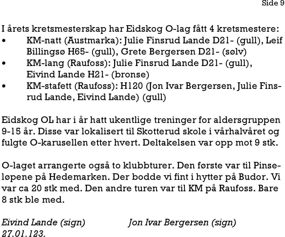 aldersgruppen 9-15 år. Disse var lokalisert til Skotterud skole i vårhalvåret og fulgte O-karusellen etter hvert. Deltakelsen var opp mot 9 stk. O-laget arrangerte også to klubbturer.