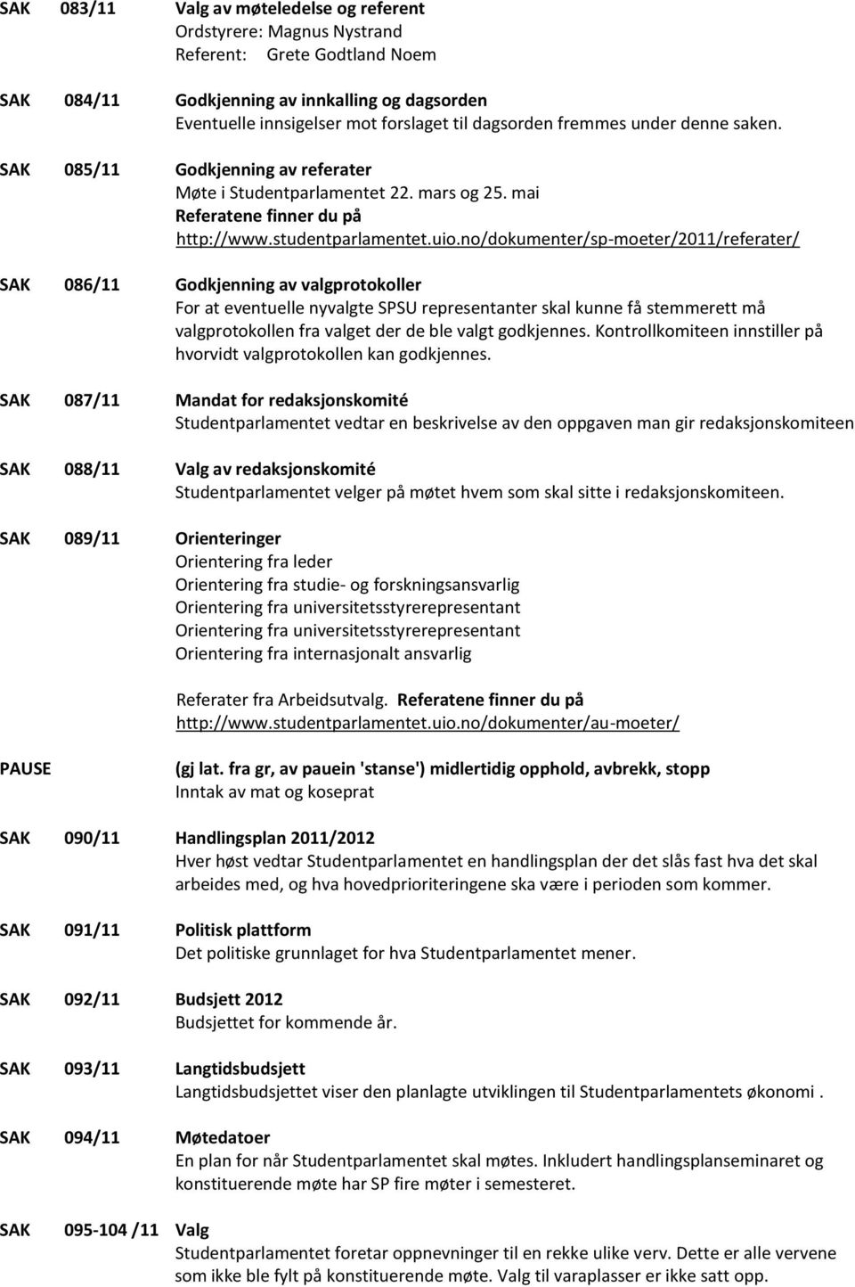 no/dokumenter/sp-moeter/2011/referater/ SAK 086/11 Godkjenning av valgprotokoller For at eventuelle nyvalgte SPSU representanter skal kunne få stemmerett må valgprotokollen fra valget der de ble