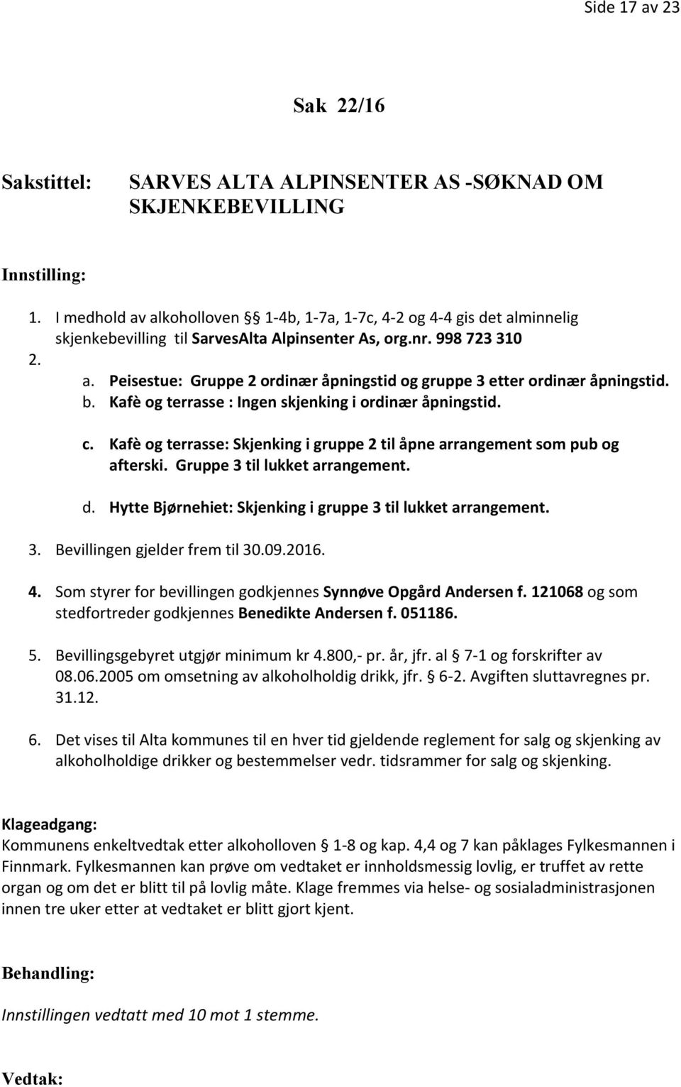 b. Kafè og terrasse : Ingen skjenking i ordinær åpningstid. c. Kafè og terrasse: Skjenking i gruppe 2 til åpne arrangement som pub og afterski. Gruppe 3 til lukket arrangement. d.