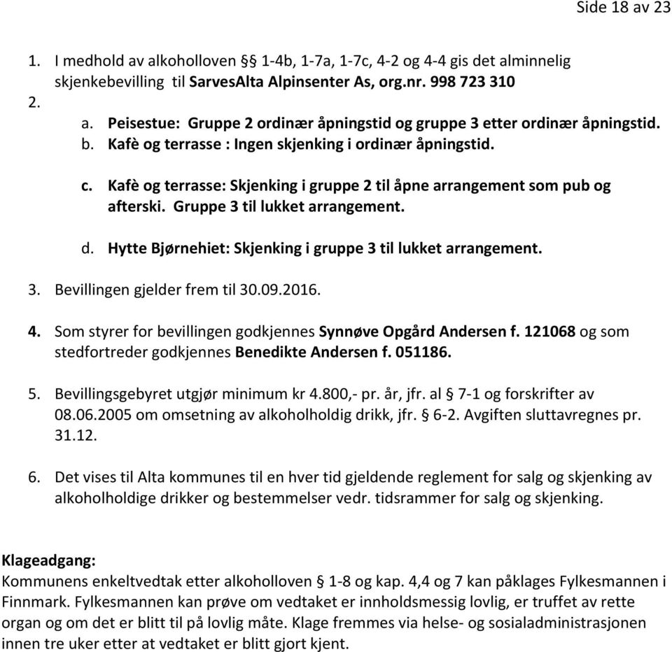 Hytte Bjørnehiet: Skjenking i gruppe 3 til lukket arrangement. 3. Bevillingen gjelder frem til 30.09.2016. 4. Som styrer for bevillingen godkjennes Synnøve Opgård Andersen f.