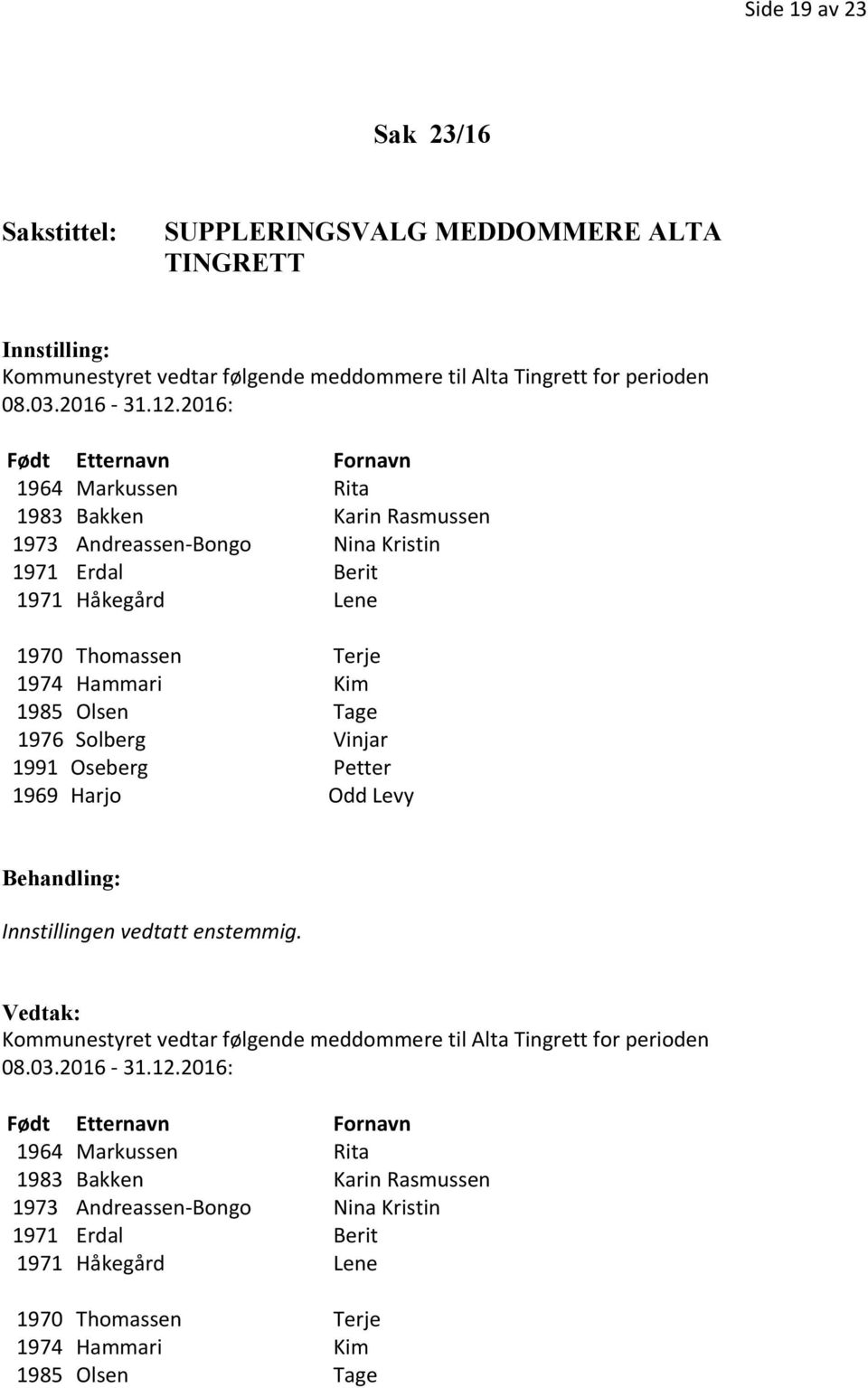 Kim 1985 Olsen Tage 1976 Solberg Vinjar 1991 Oseberg Petter 1969 Harjo Odd Levy Innstillingen vedtatt enstemmig.