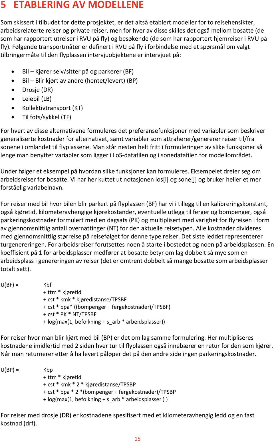 Følgende transportmåter er definert i RVU på fly i forbindelse med et spørsmål om valgt tilbringermåte til den flyplassen intervjuobjektene er intervjuet på: Bil Kjører selv/sitter på og parkerer