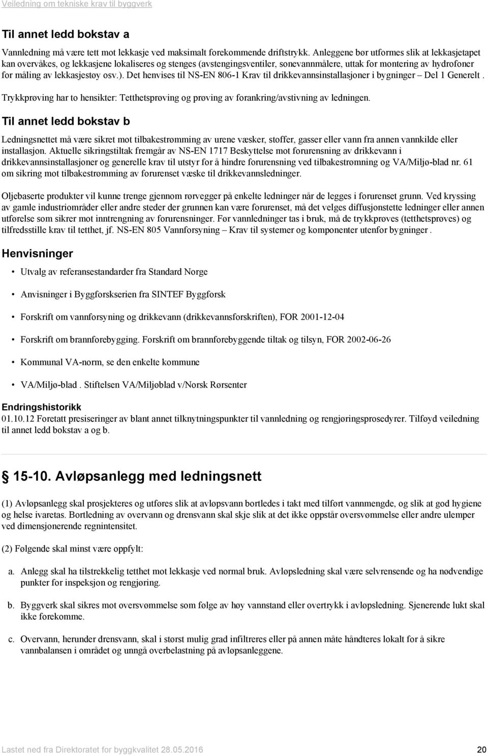 ). Det henvises til NS-EN 806-1 Krav til drikkevannsinstallasjoner i bygninger Del 1 Generelt. Trykkprøving har to hensikter: Tetthetsprøving og prøving av forankring/avstivning av ledningen.