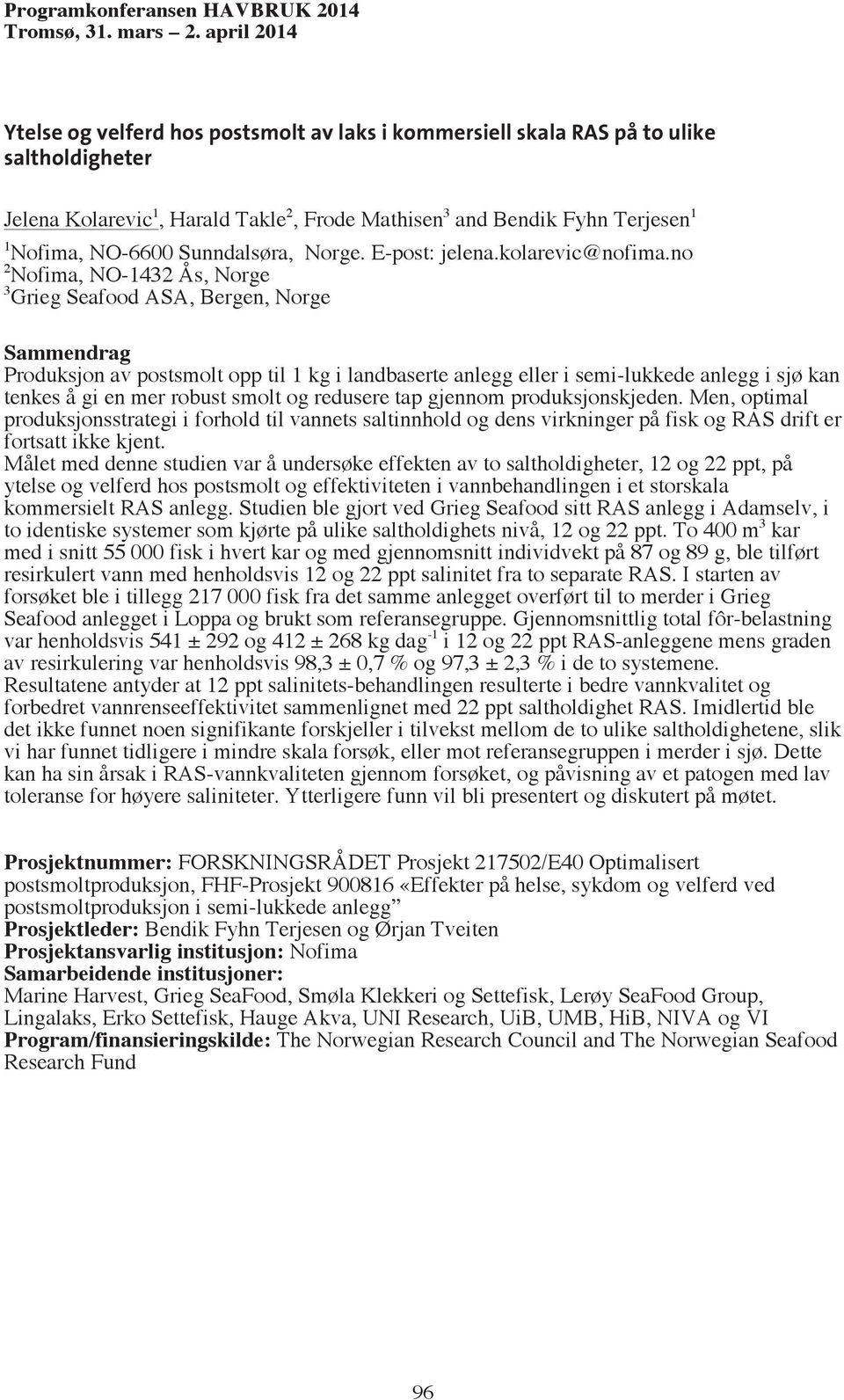 no 2 Nofima, NO-1432 Ås, Norge 3 Grieg Seafood ASA, Bergen, Norge Produksjon av postsmolt opp til 1 kg i landbaserte anlegg eller i semi-lukkede anlegg i sjø kan tenkes å gi en mer robust smolt og