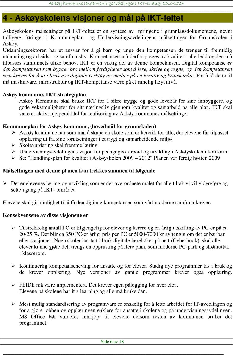 Kompetansen må derfor preges av kvalitet i alle ledd og den må tilpasses samfunnets ulike behov. IKT er en viktig del av denne kompetansen.