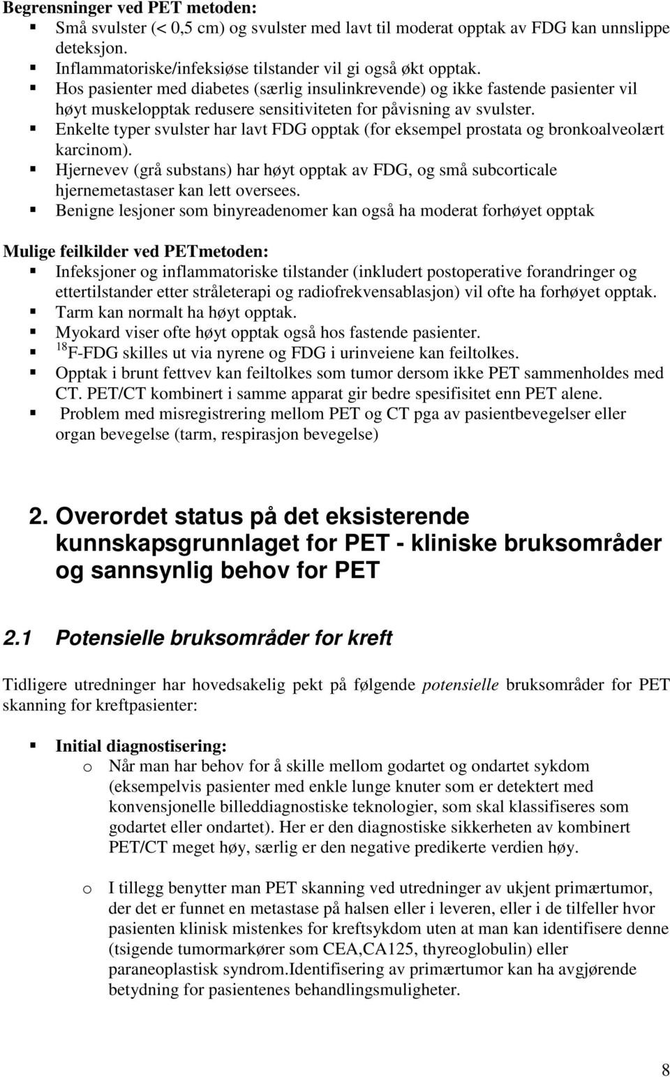 Enkelte typer svulster har lavt FDG opptak (for eksempel prostata og bronkoalveolært karcinom). Hjernevev (grå substans) har høyt opptak av FDG, og små subcorticale hjernemetastaser kan lett oversees.