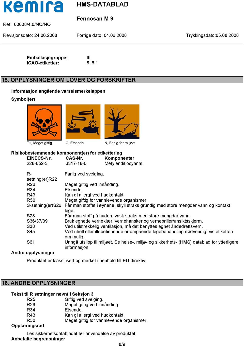 CAS-Nr. Komponenter 228-652-3 6317-18-6 Metylenditiocyanat R- Farlig ved svelging. setning(er)r22 R26 Meget giftig ved innånding. R34 Etsende. R43 Kan gi allergi ved hudkontakt.