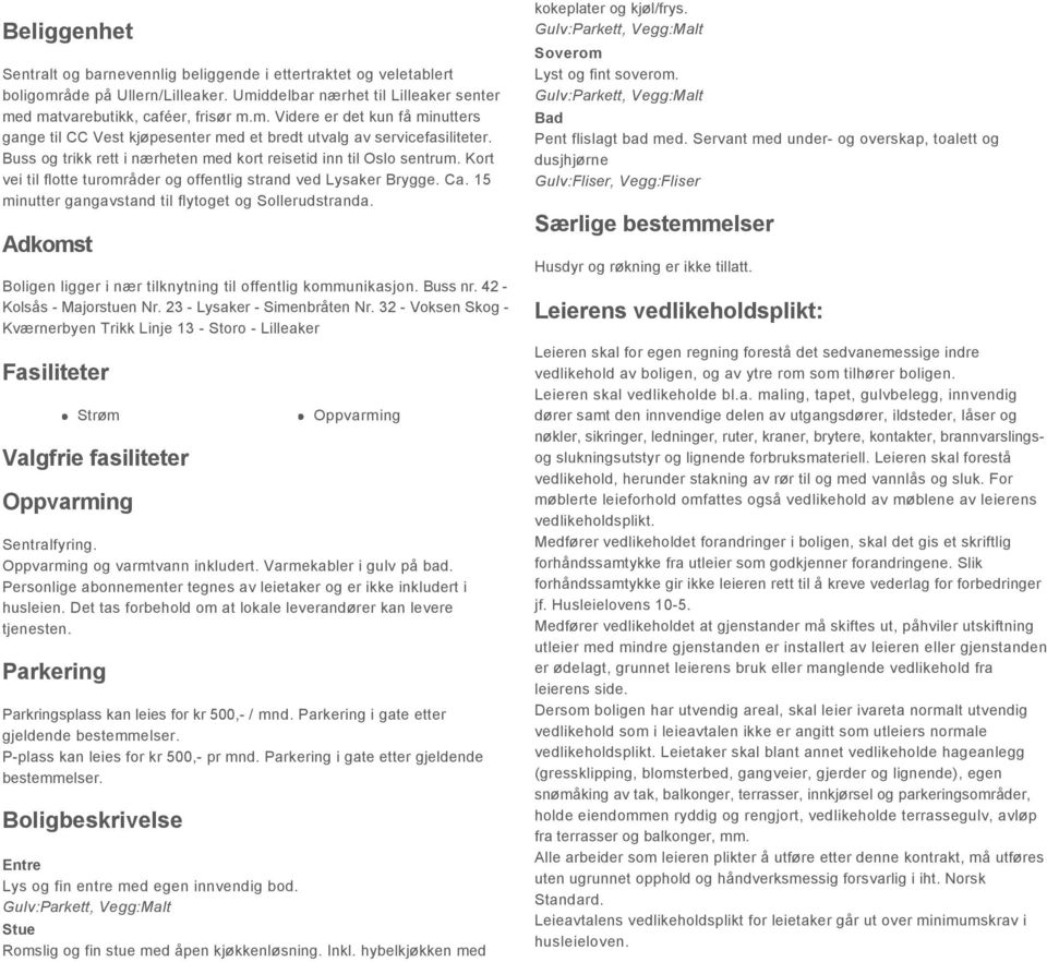 15 minutter gangavstand til flytoget og Sollerudstranda. Adkomst Boligen ligger i nær tilknytning til offentlig kommunikasjon. Buss nr. 42 - Kolsås - Majorstuen Nr. 23 - Lysaker - Simenbråten Nr.