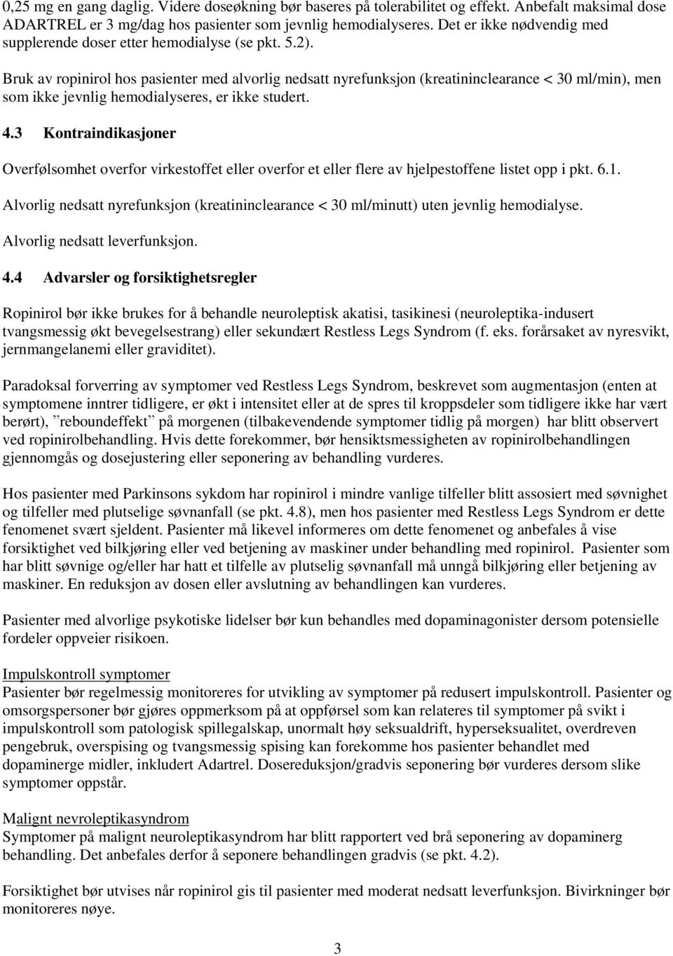 Bruk av ropinirol hos pasienter med alvorlig nedsatt nyrefunksjon (kreatininclearance < 30 ml/min), men som ikke jevnlig hemodialyseres, er ikke studert. 4.