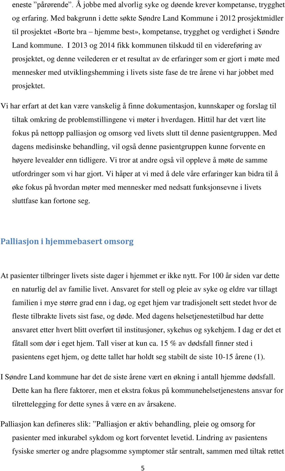 I 2013 og 2014 fikk kommunen tilskudd til en videreføring av prosjektet, og denne veilederen er et resultat av de erfaringer som er gjort i møte med mennesker med utviklingshemming i livets siste