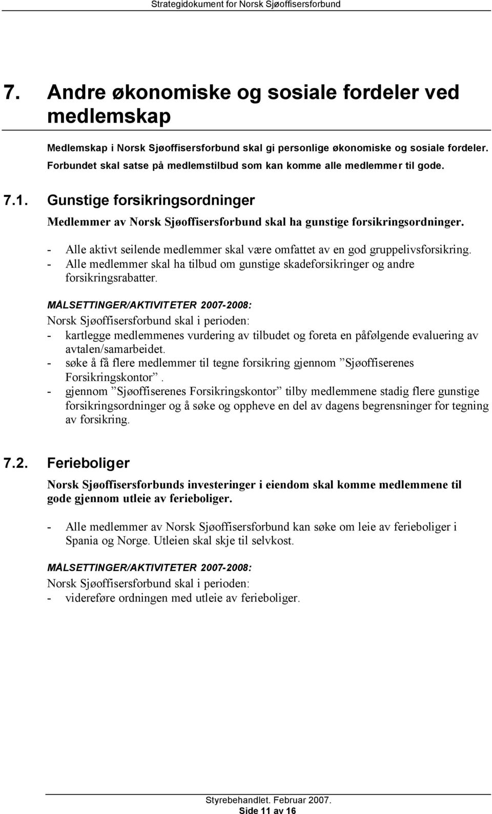 - Alle aktivt seilende medlemmer skal være omfattet av en god gruppelivsforsikring. - Alle medlemmer skal ha tilbud om gunstige skadeforsikringer og andre forsikringsrabatter.